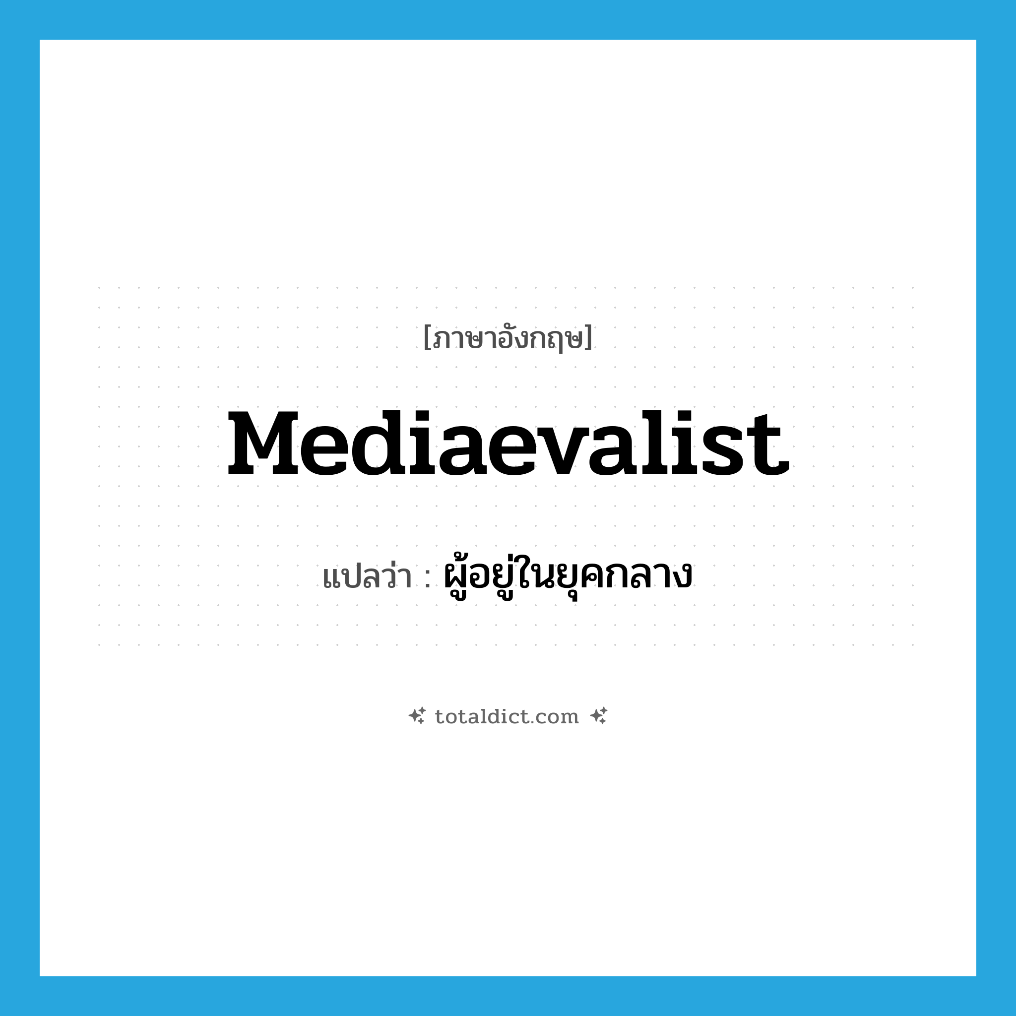 mediaevalist แปลว่า?, คำศัพท์ภาษาอังกฤษ mediaevalist แปลว่า ผู้อยู่ในยุคกลาง ประเภท N หมวด N