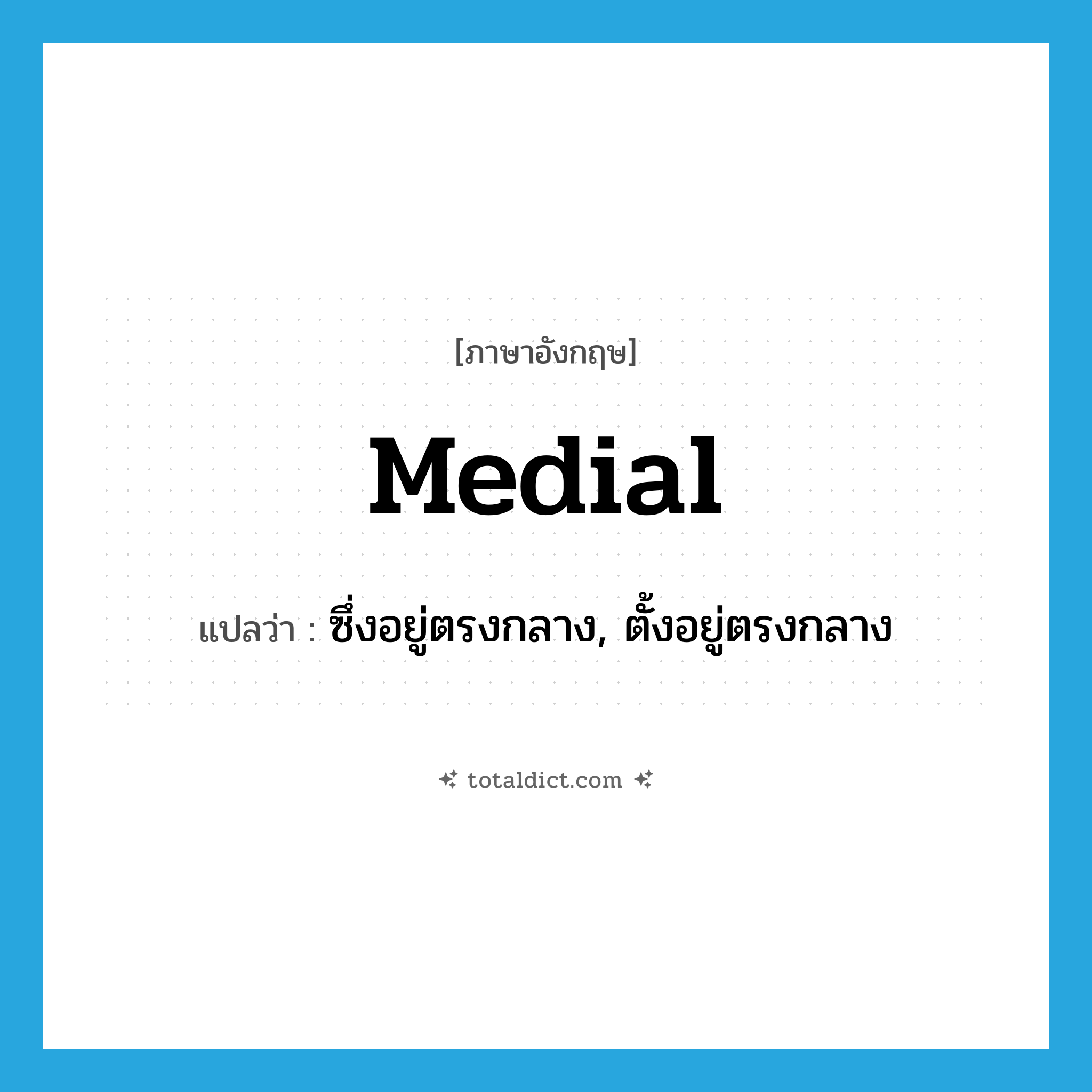 medial แปลว่า?, คำศัพท์ภาษาอังกฤษ medial แปลว่า ซึ่งอยู่ตรงกลาง, ตั้งอยู่ตรงกลาง ประเภท ADJ หมวด ADJ