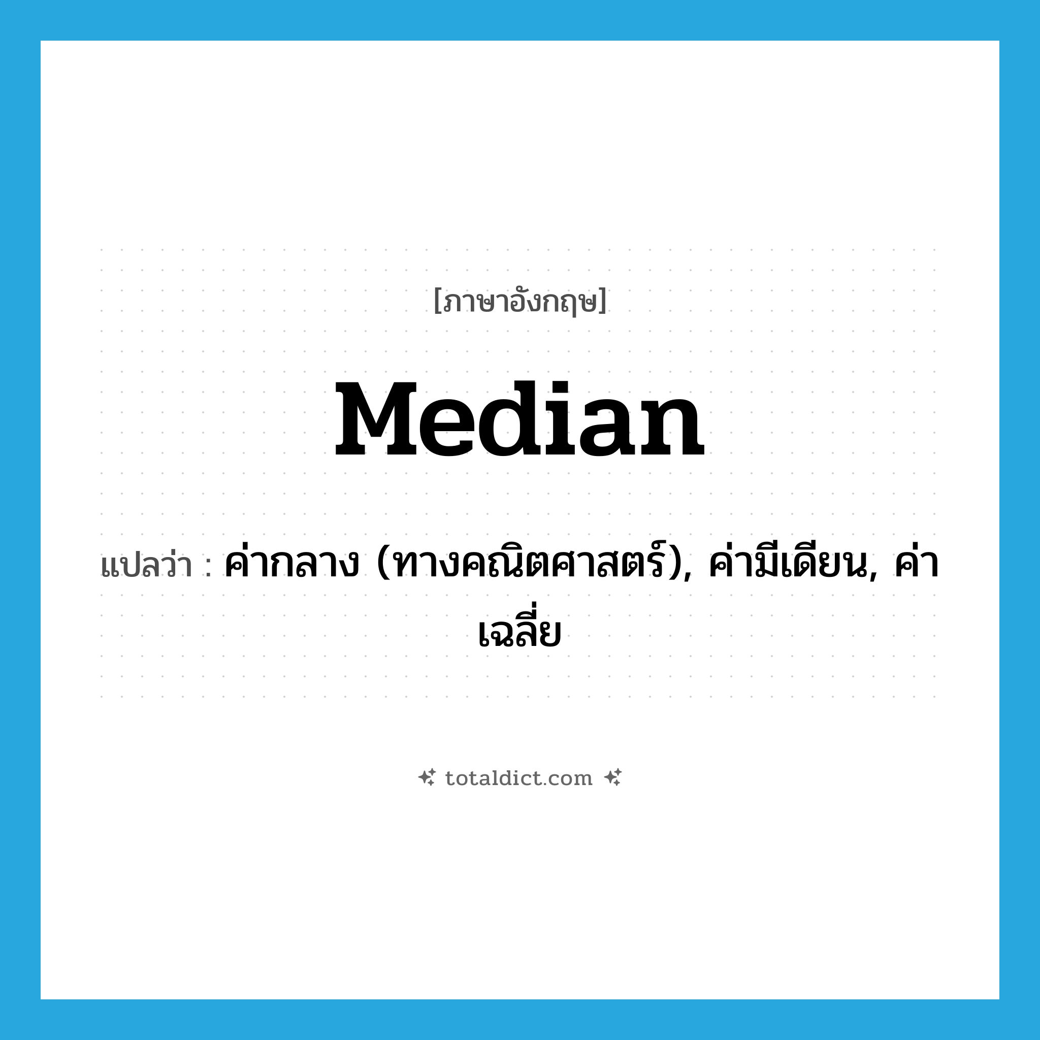 median แปลว่า?, คำศัพท์ภาษาอังกฤษ median แปลว่า ค่ากลาง (ทางคณิตศาสตร์), ค่ามีเดียน, ค่าเฉลี่ย ประเภท N หมวด N