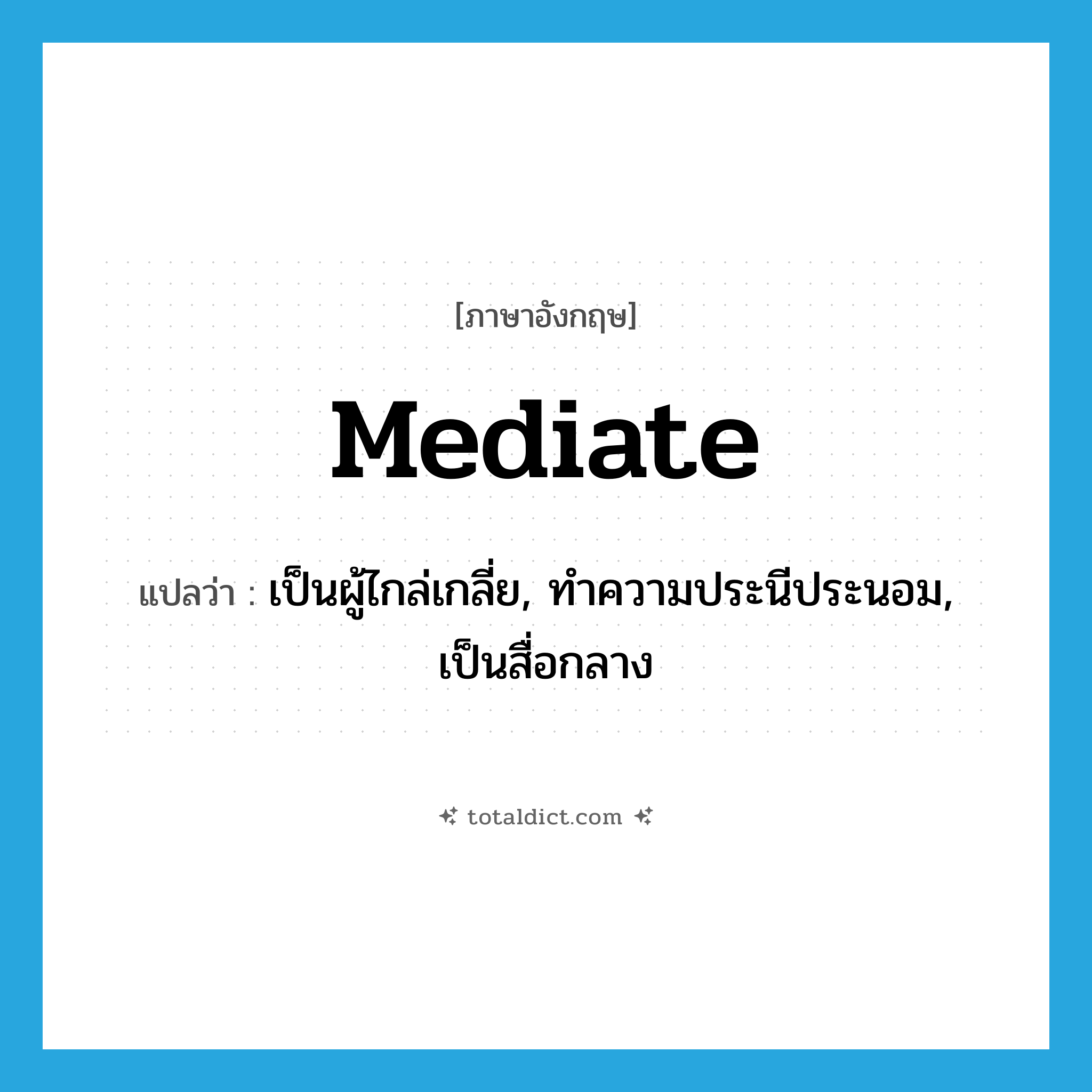 mediate แปลว่า?, คำศัพท์ภาษาอังกฤษ mediate แปลว่า เป็นผู้ไกล่เกลี่ย, ทำความประนีประนอม, เป็นสื่อกลาง ประเภท VI หมวด VI