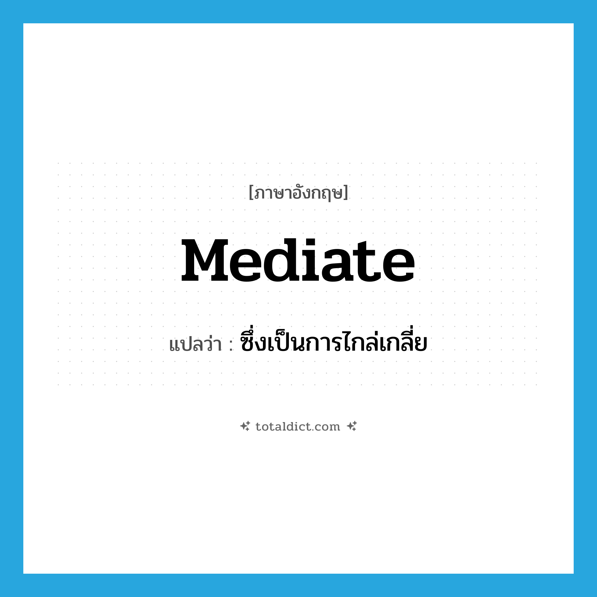 mediate แปลว่า?, คำศัพท์ภาษาอังกฤษ mediate แปลว่า ซึ่งเป็นการไกล่เกลี่ย ประเภท ADJ หมวด ADJ