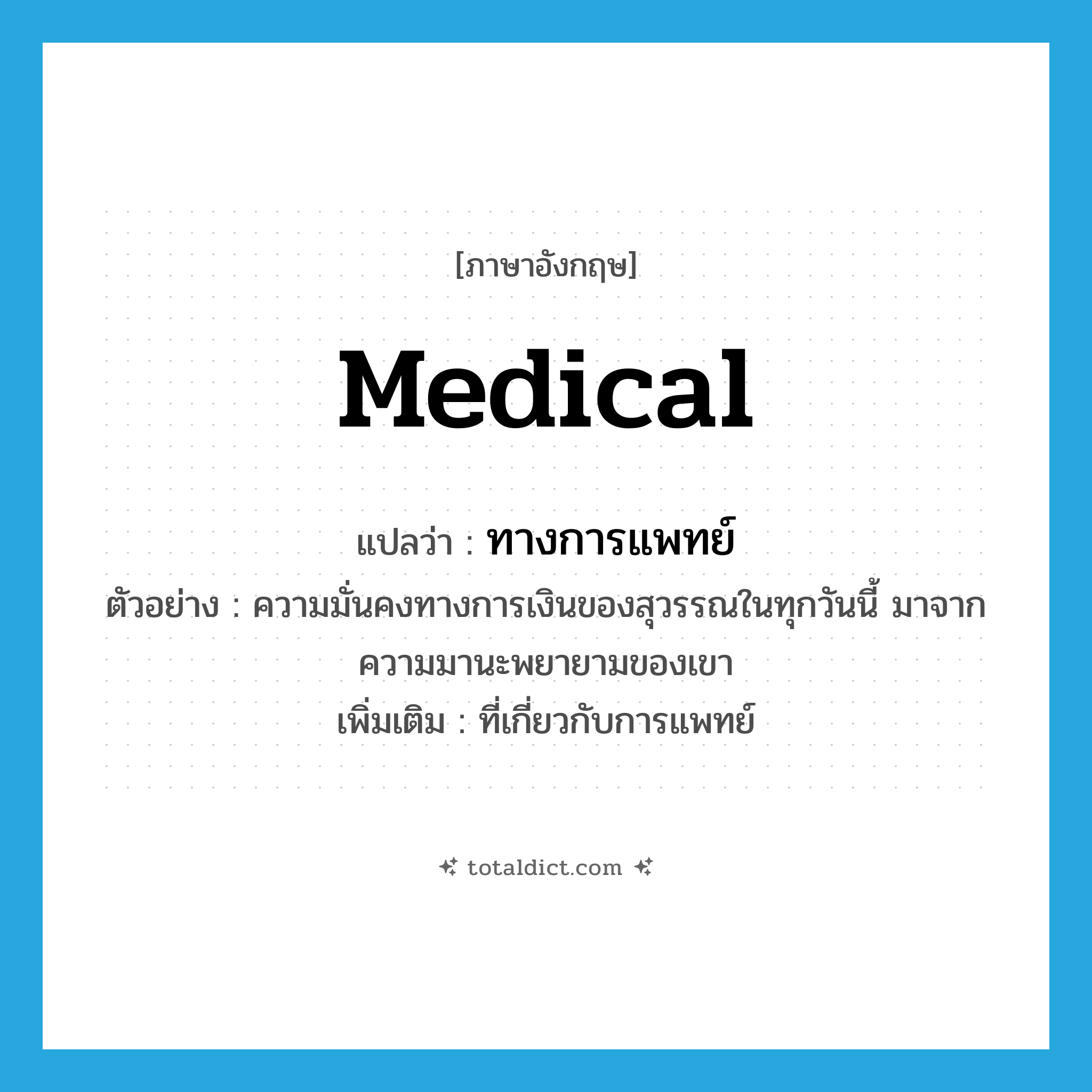 medical แปลว่า?, คำศัพท์ภาษาอังกฤษ medical แปลว่า ทางการแพทย์ ประเภท ADJ ตัวอย่าง ความมั่นคงทางการเงินของสุวรรณในทุกวันนี้ มาจากความมานะพยายามของเขา เพิ่มเติม ที่เกี่ยวกับการแพทย์ หมวด ADJ