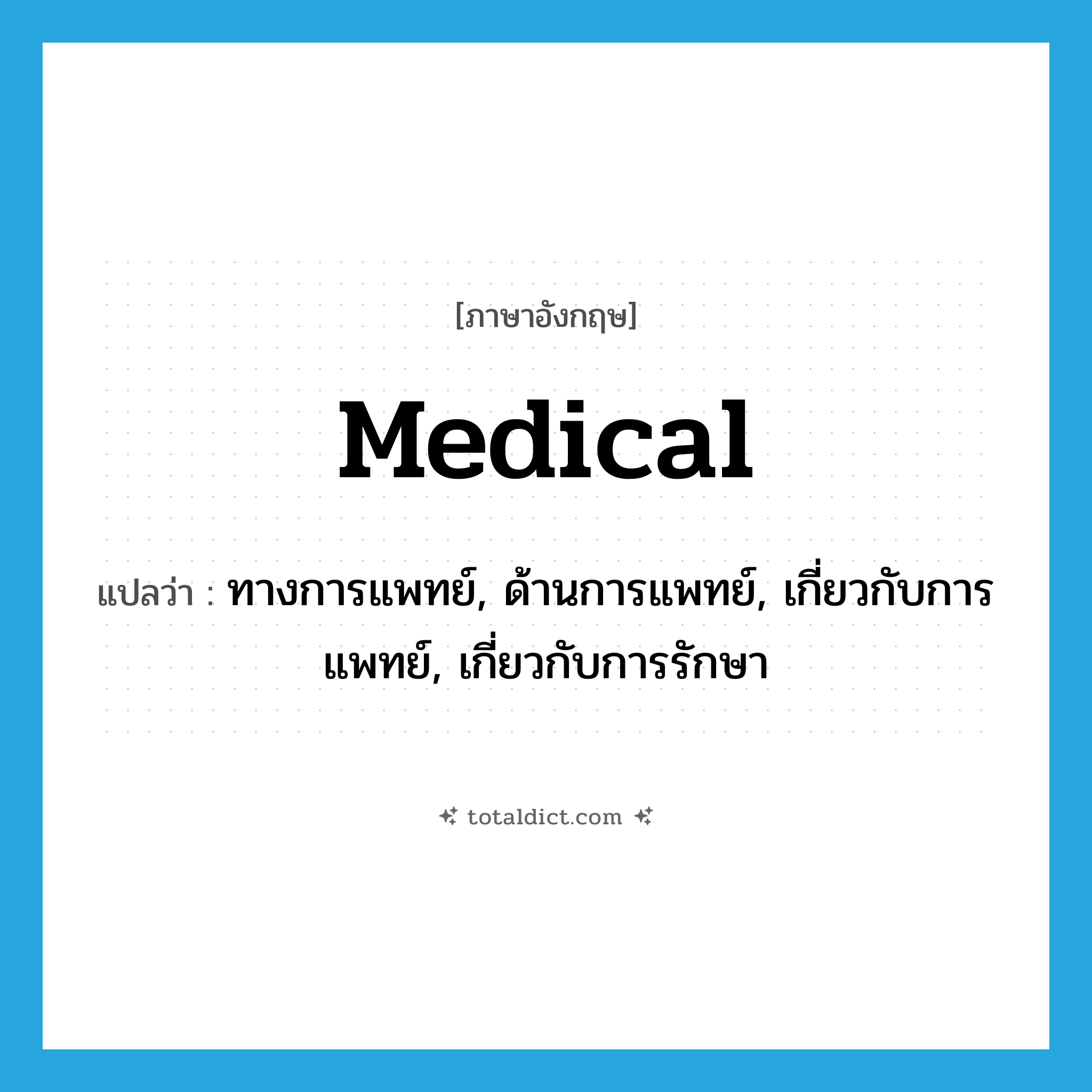 medical แปลว่า?, คำศัพท์ภาษาอังกฤษ medical แปลว่า ทางการแพทย์, ด้านการแพทย์, เกี่ยวกับการแพทย์, เกี่ยวกับการรักษา ประเภท ADJ หมวด ADJ