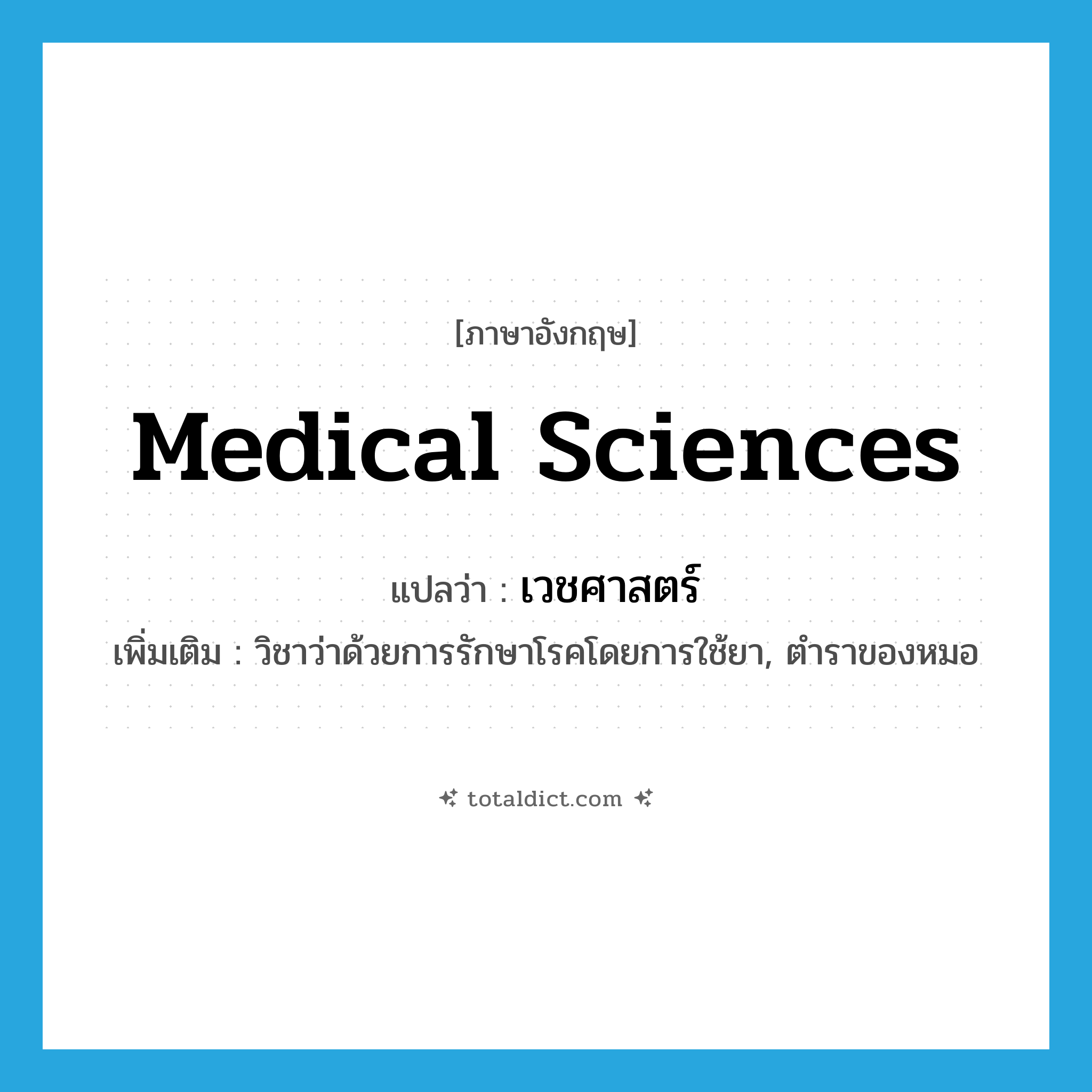 medical sciences แปลว่า?, คำศัพท์ภาษาอังกฤษ medical sciences แปลว่า เวชศาสตร์ ประเภท N เพิ่มเติม วิชาว่าด้วยการรักษาโรคโดยการใช้ยา, ตำราของหมอ หมวด N