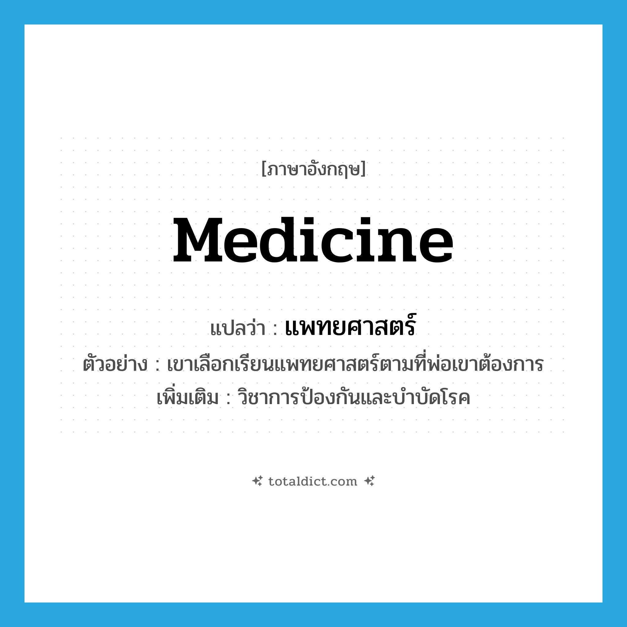 medicine แปลว่า?, คำศัพท์ภาษาอังกฤษ medicine แปลว่า แพทยศาสตร์ ประเภท N ตัวอย่าง เขาเลือกเรียนแพทยศาสตร์ตามที่พ่อเขาต้องการ เพิ่มเติม วิชาการป้องกันและบำบัดโรค หมวด N