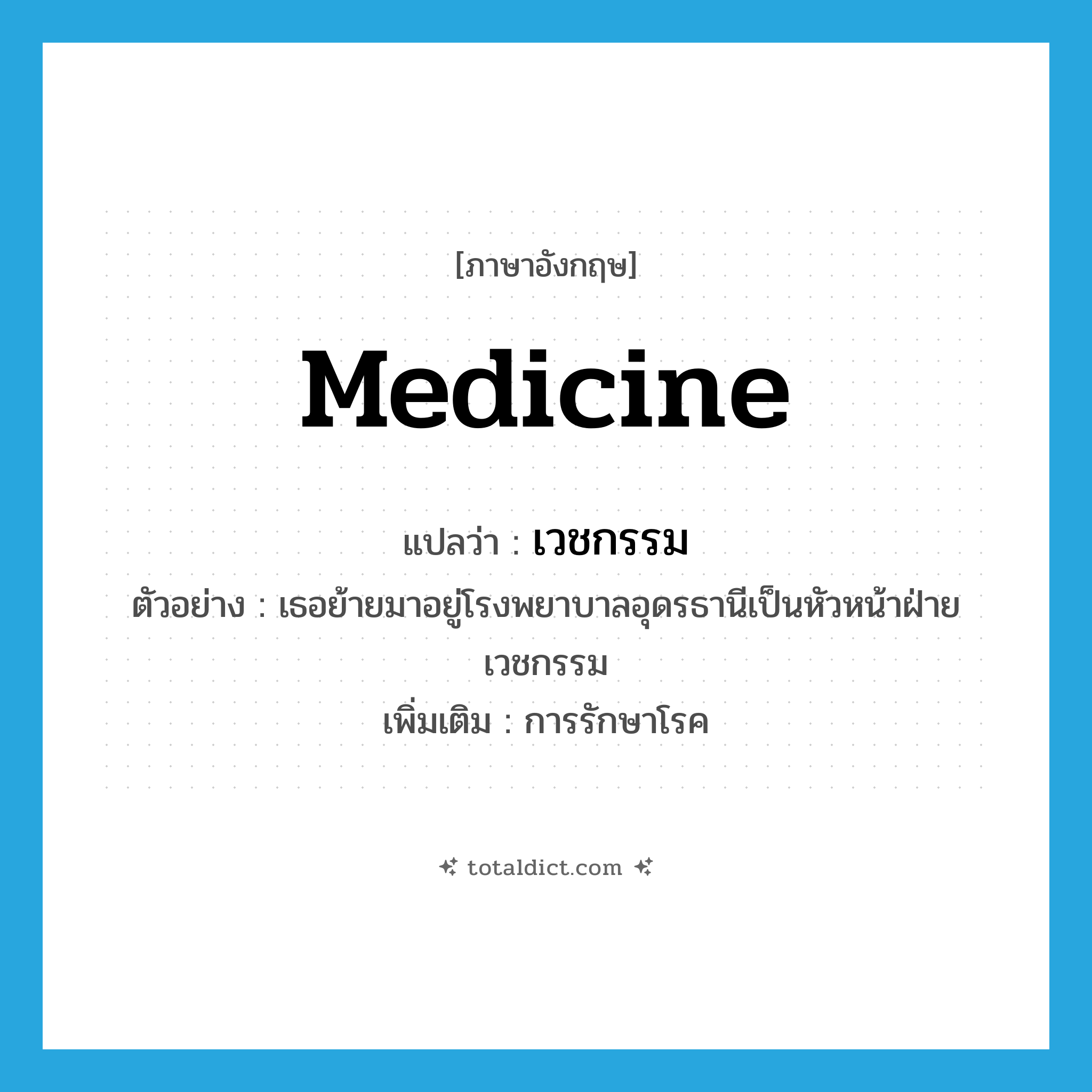 medicine แปลว่า?, คำศัพท์ภาษาอังกฤษ medicine แปลว่า เวชกรรม ประเภท N ตัวอย่าง เธอย้ายมาอยู่โรงพยาบาลอุดรธานีเป็นหัวหน้าฝ่ายเวชกรรม เพิ่มเติม การรักษาโรค หมวด N