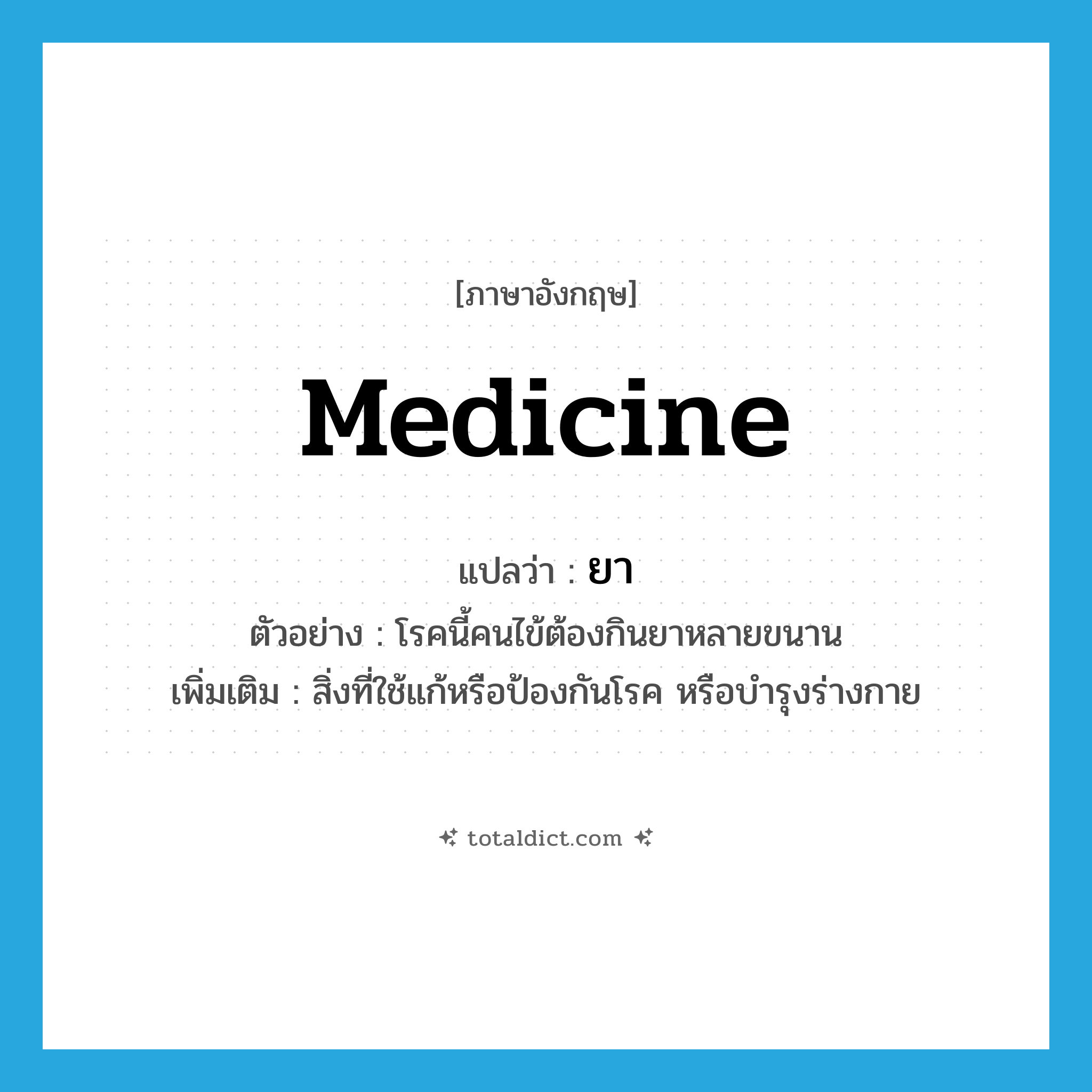 medicine แปลว่า?, คำศัพท์ภาษาอังกฤษ medicine แปลว่า ยา ประเภท N ตัวอย่าง โรคนี้คนไข้ต้องกินยาหลายขนาน เพิ่มเติม สิ่งที่ใช้แก้หรือป้องกันโรค หรือบำรุงร่างกาย หมวด N