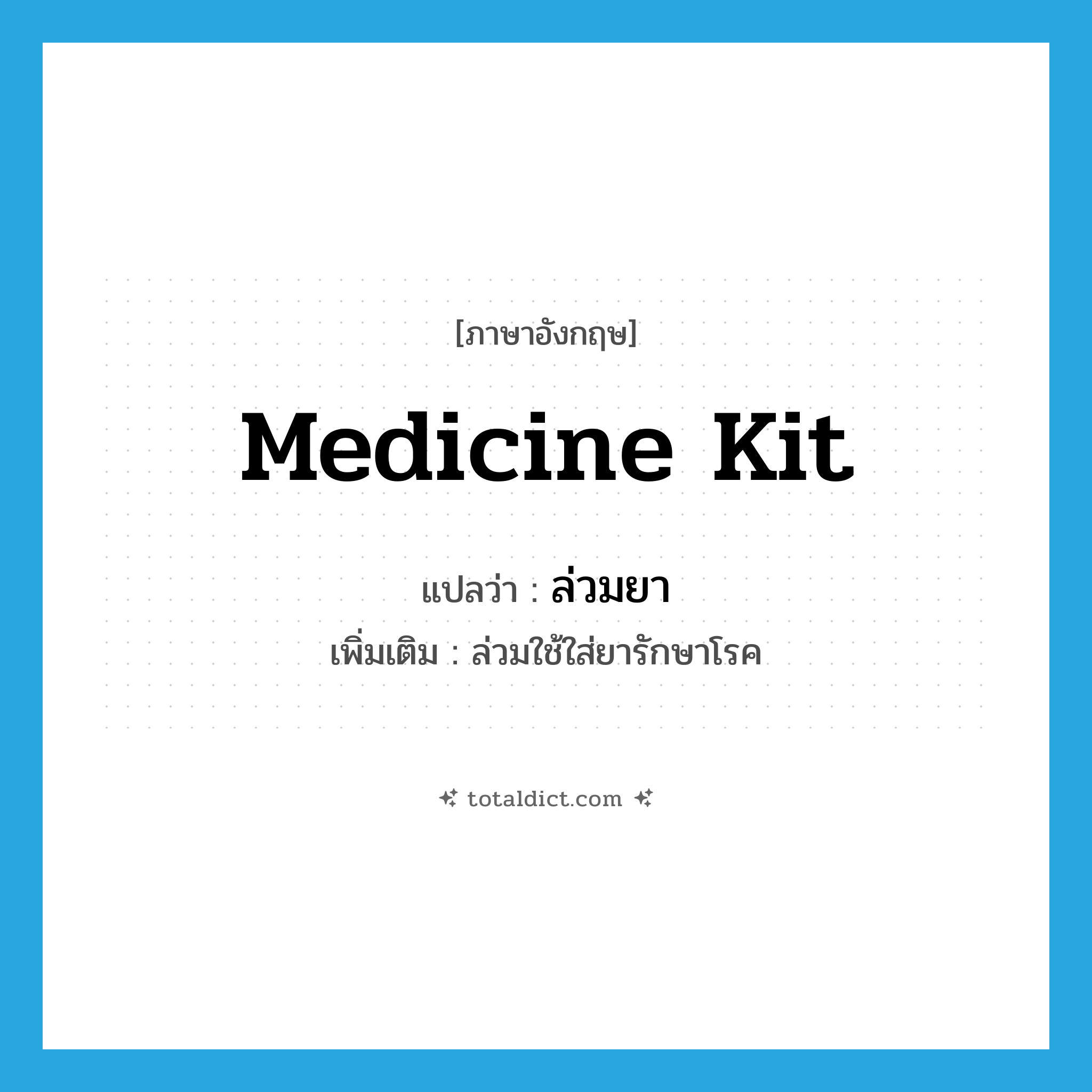 medicine kit แปลว่า?, คำศัพท์ภาษาอังกฤษ medicine kit แปลว่า ล่วมยา ประเภท N เพิ่มเติม ล่วมใช้ใส่ยารักษาโรค หมวด N