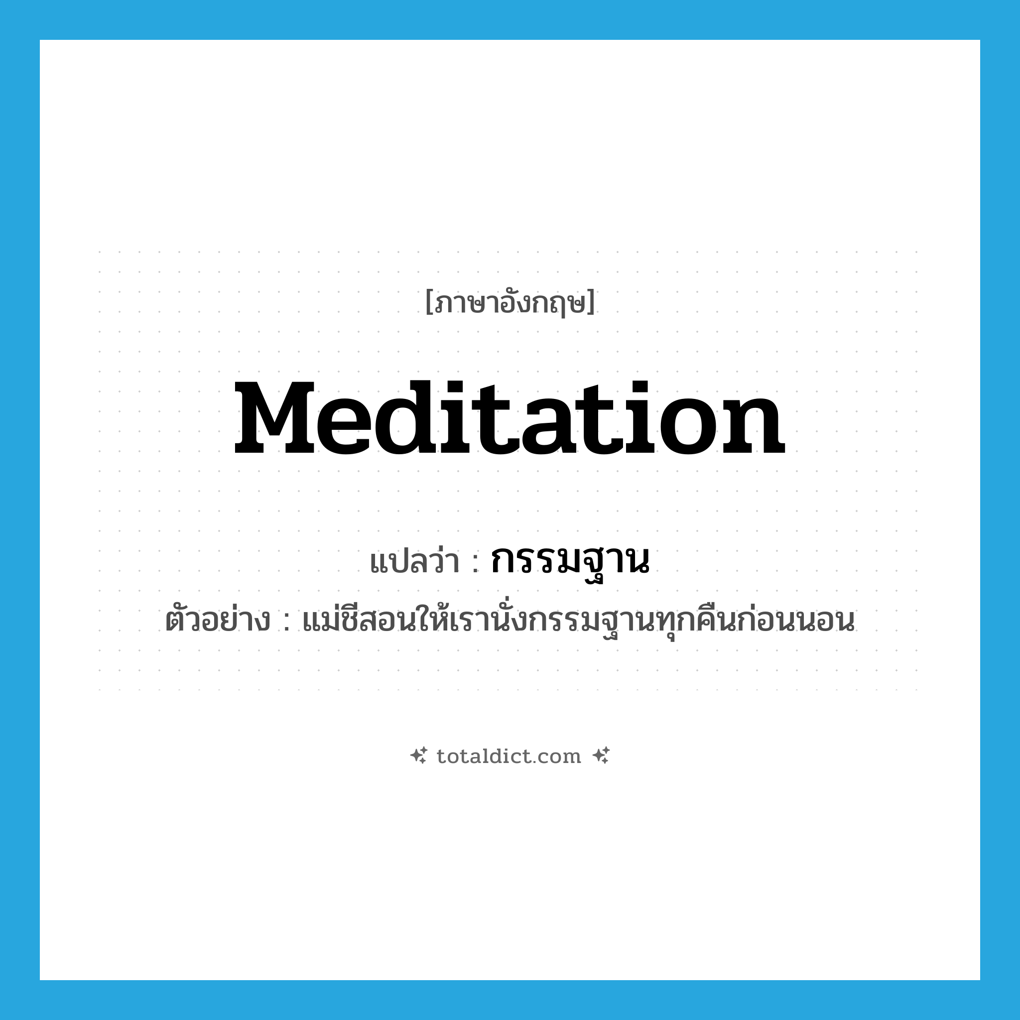 meditation แปลว่า?, คำศัพท์ภาษาอังกฤษ meditation แปลว่า กรรมฐาน ประเภท N ตัวอย่าง แม่ชีสอนให้เรานั่งกรรมฐานทุกคืนก่อนนอน หมวด N