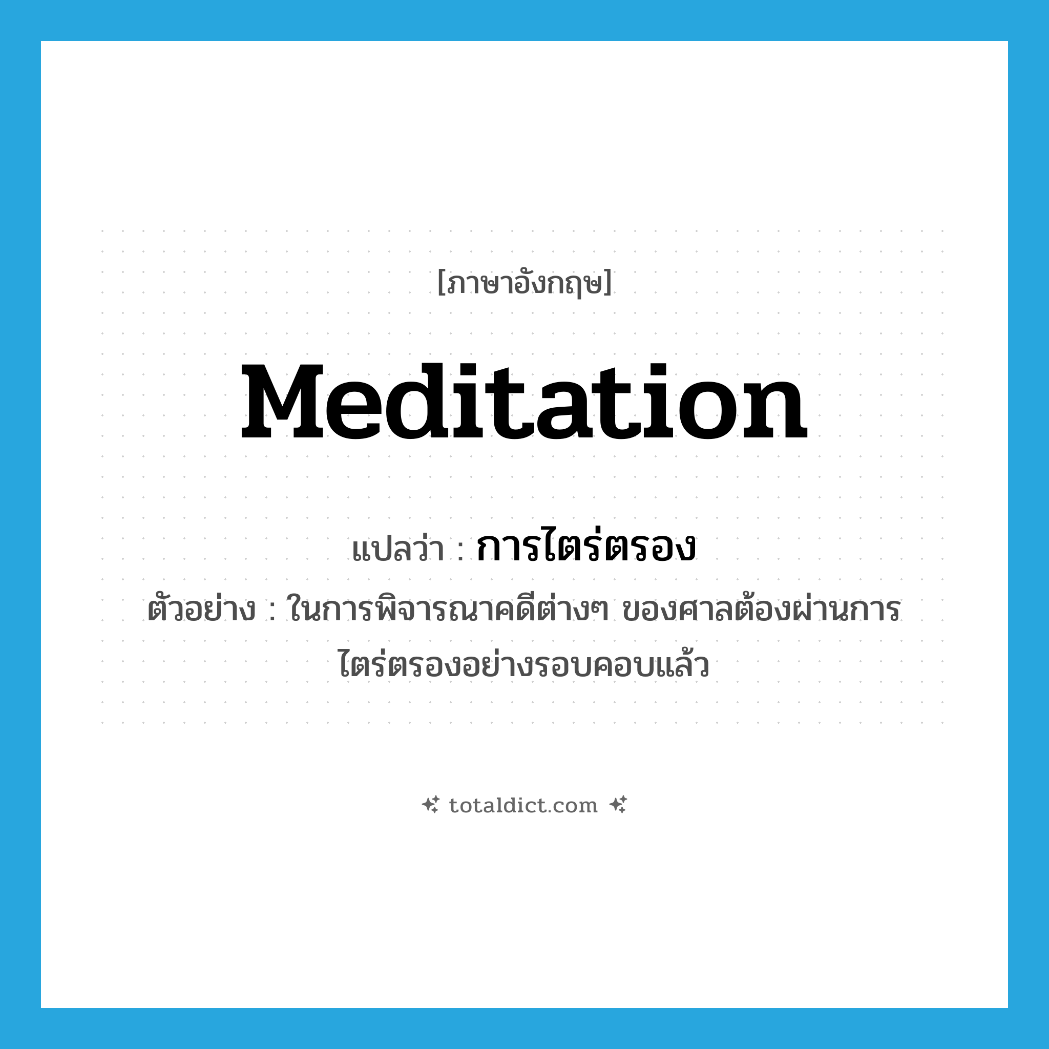 meditation แปลว่า?, คำศัพท์ภาษาอังกฤษ meditation แปลว่า การไตร่ตรอง ประเภท N ตัวอย่าง ในการพิจารณาคดีต่างๆ ของศาลต้องผ่านการไตร่ตรองอย่างรอบคอบแล้ว หมวด N