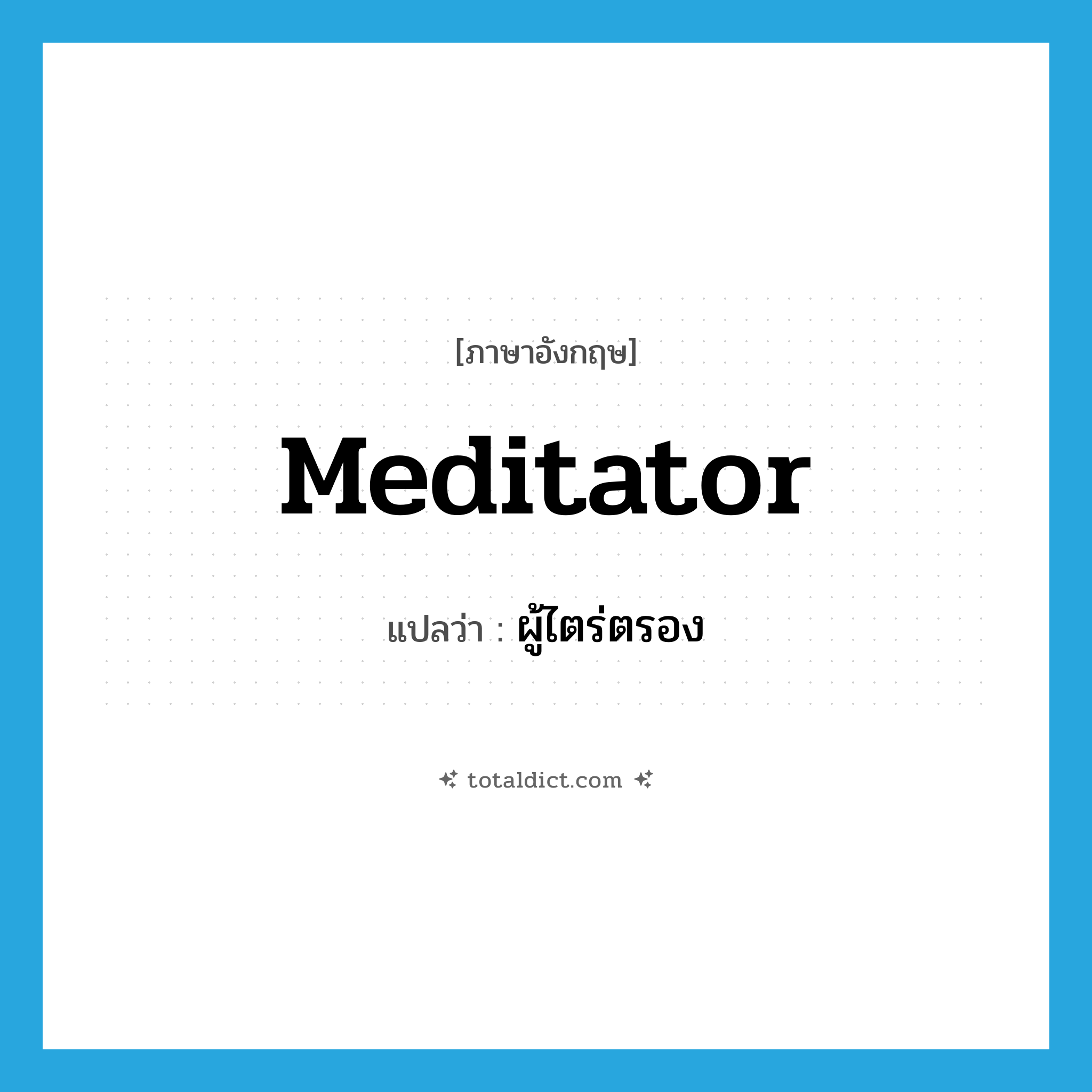 meditator แปลว่า?, คำศัพท์ภาษาอังกฤษ meditator แปลว่า ผู้ไตร่ตรอง ประเภท N หมวด N