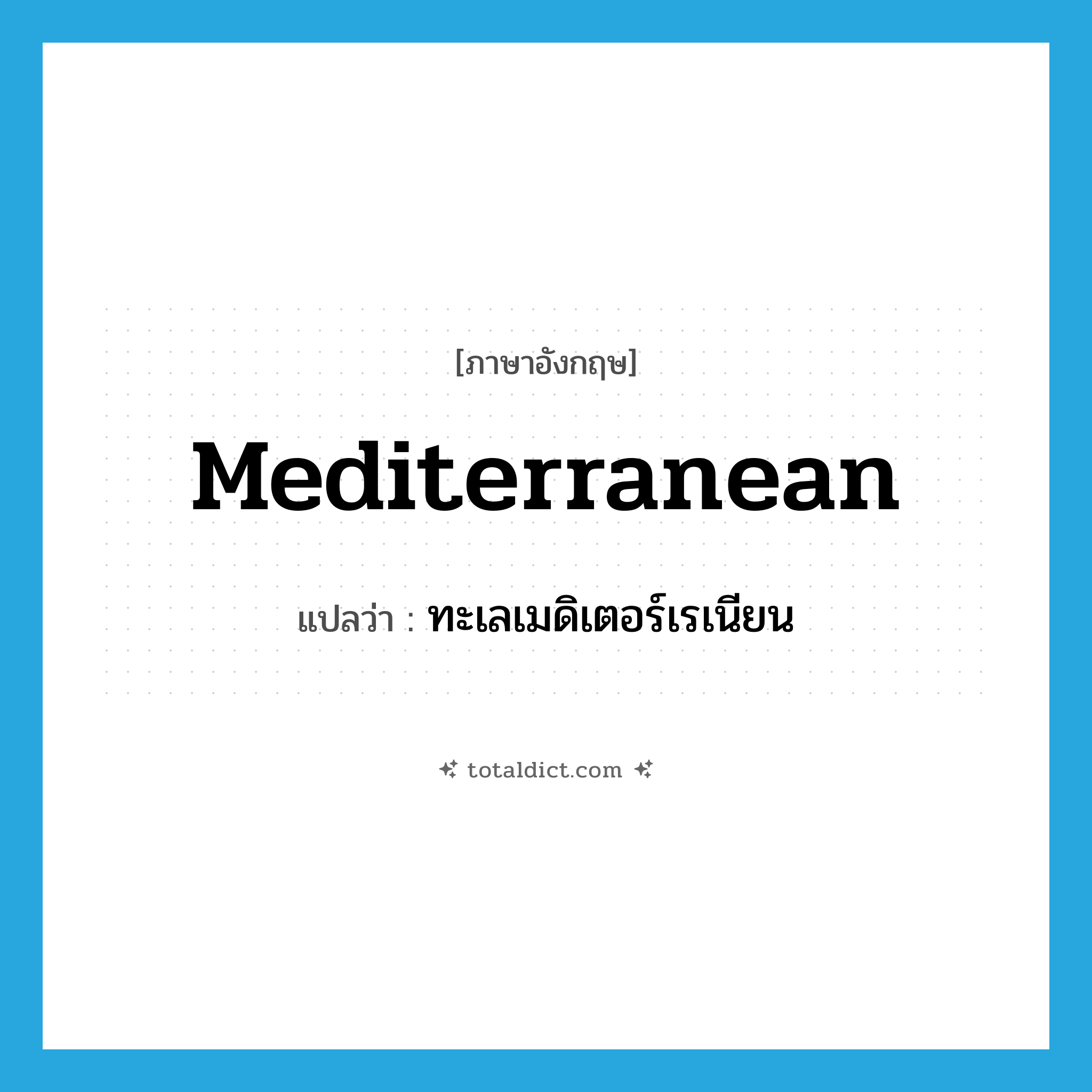 Mediterranean แปลว่า?, คำศัพท์ภาษาอังกฤษ Mediterranean แปลว่า ทะเลเมดิเตอร์เรเนียน ประเภท N หมวด N