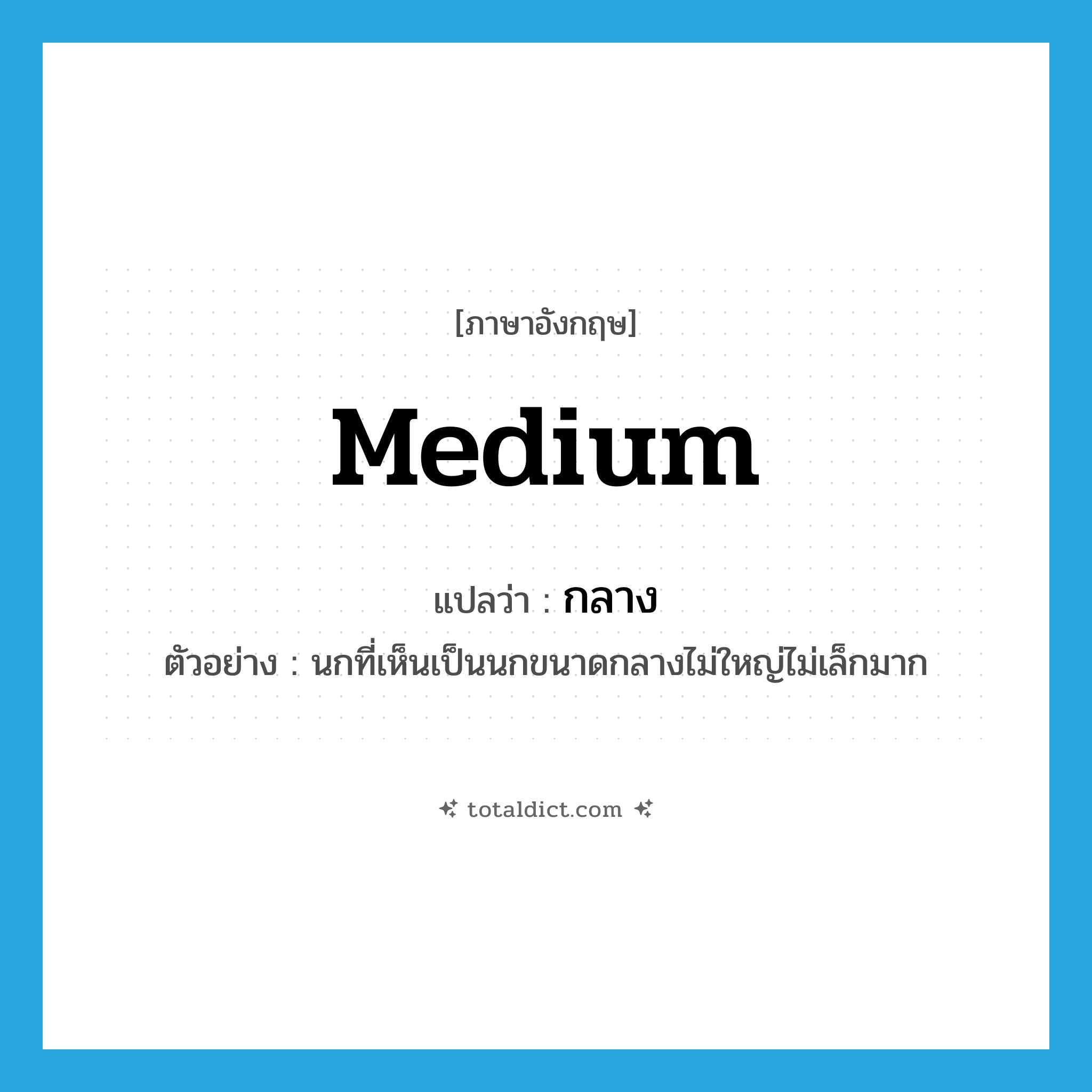 medium แปลว่า?, คำศัพท์ภาษาอังกฤษ medium แปลว่า กลาง ประเภท ADJ ตัวอย่าง นกที่เห็นเป็นนกขนาดกลางไม่ใหญ่ไม่เล็กมาก หมวด ADJ