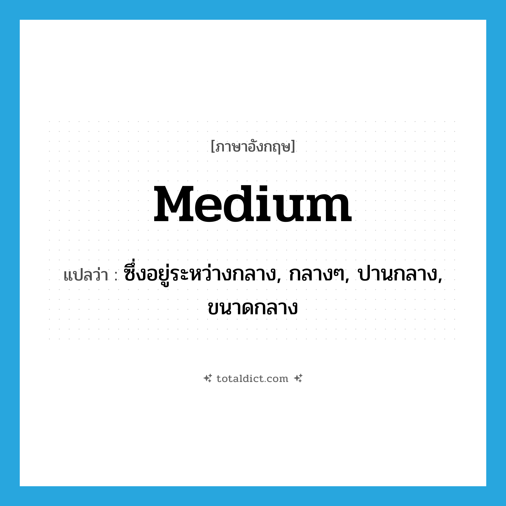 medium แปลว่า?, คำศัพท์ภาษาอังกฤษ medium แปลว่า ซึ่งอยู่ระหว่างกลาง, กลางๆ, ปานกลาง, ขนาดกลาง ประเภท ADJ หมวด ADJ