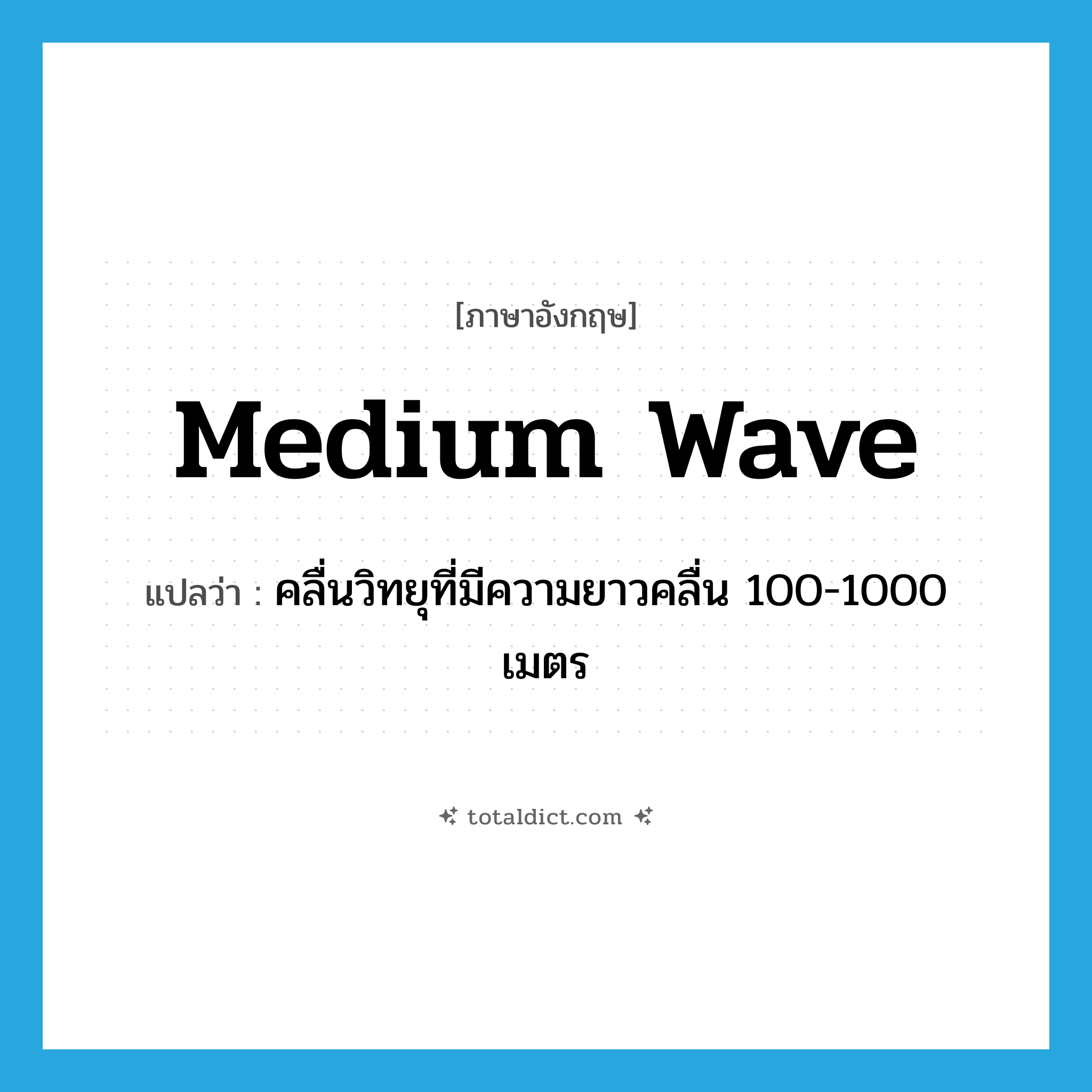 medium wave แปลว่า?, คำศัพท์ภาษาอังกฤษ medium wave แปลว่า คลื่นวิทยุที่มีความยาวคลื่น 100-1000 เมตร ประเภท N หมวด N