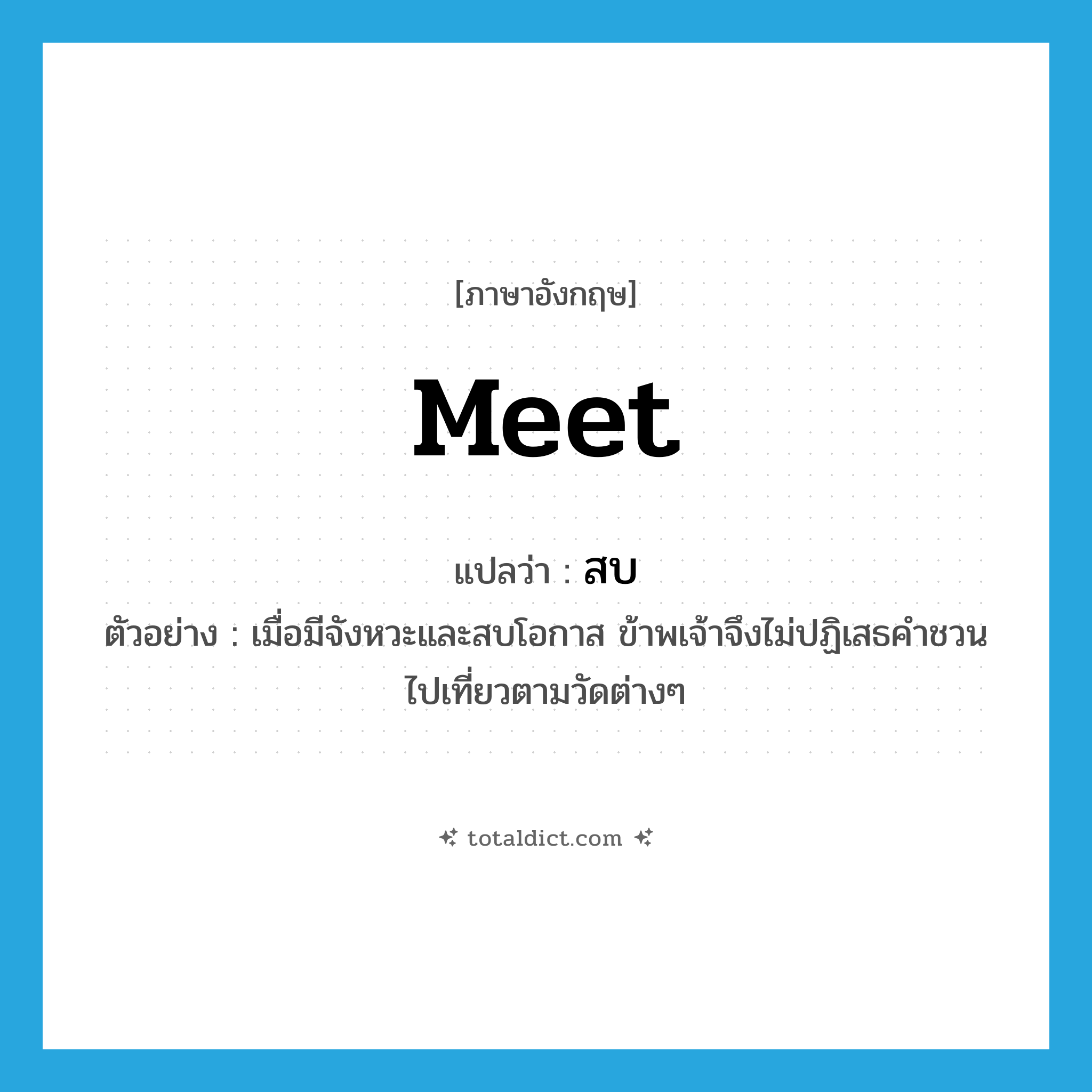 meet แปลว่า?, คำศัพท์ภาษาอังกฤษ meet แปลว่า สบ ประเภท V ตัวอย่าง เมื่อมีจังหวะและสบโอกาส ข้าพเจ้าจึงไม่ปฏิเสธคำชวนไปเที่ยวตามวัดต่างๆ หมวด V