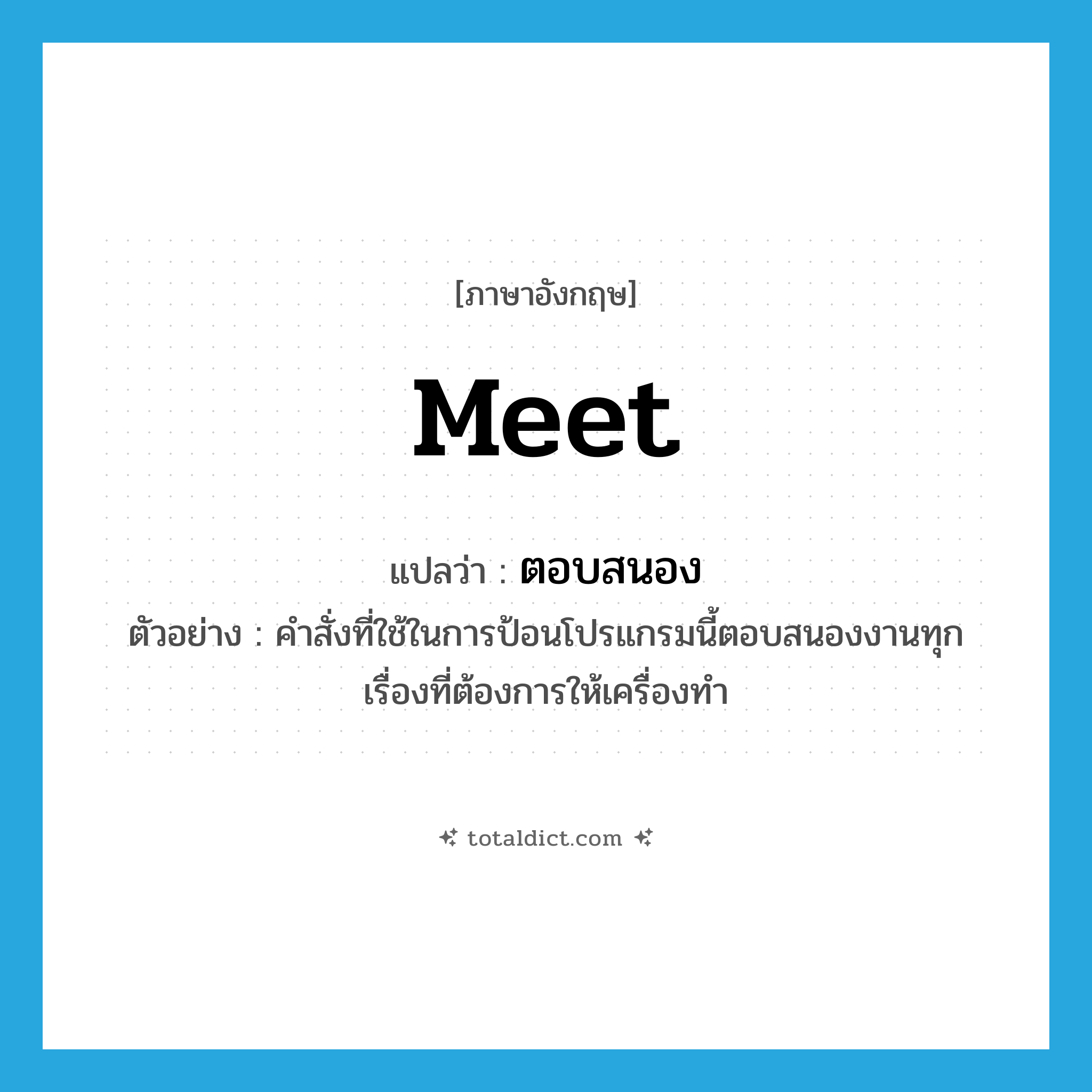 meet แปลว่า?, คำศัพท์ภาษาอังกฤษ meet แปลว่า ตอบสนอง ประเภท V ตัวอย่าง คำสั่งที่ใช้ในการป้อนโปรแกรมนี้ตอบสนองงานทุกเรื่องที่ต้องการให้เครื่องทำ หมวด V