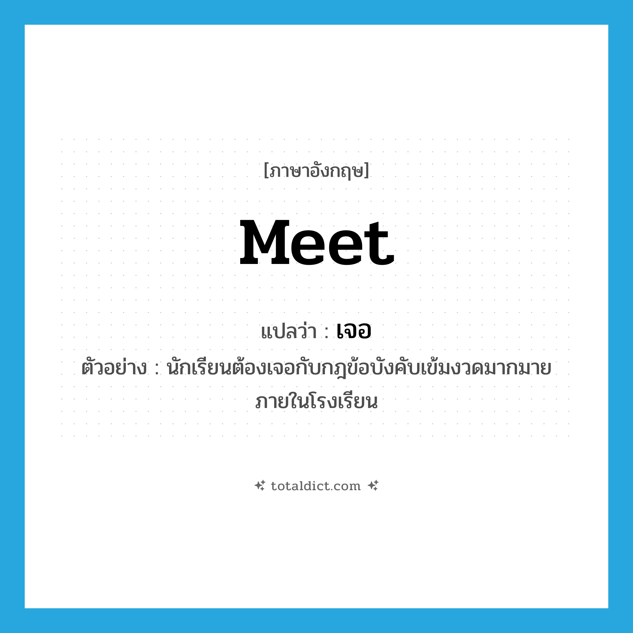 meet แปลว่า?, คำศัพท์ภาษาอังกฤษ meet แปลว่า เจอ ประเภท V ตัวอย่าง นักเรียนต้องเจอกับกฎข้อบังคับเข้มงวดมากมายภายในโรงเรียน หมวด V