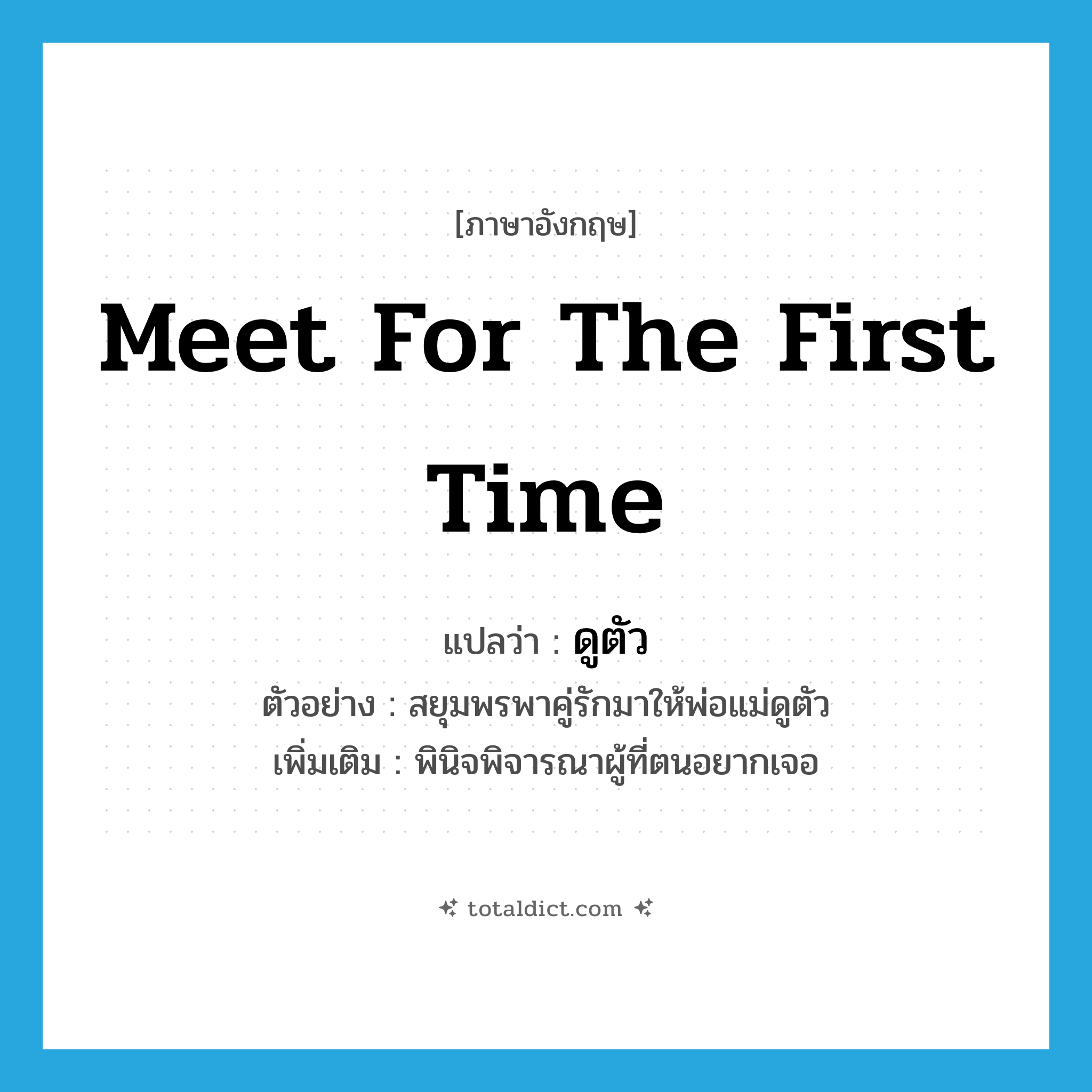 meet for the first time แปลว่า?, คำศัพท์ภาษาอังกฤษ meet for the first time แปลว่า ดูตัว ประเภท V ตัวอย่าง สยุมพรพาคู่รักมาให้พ่อแม่ดูตัว เพิ่มเติม พินิจพิจารณาผู้ที่ตนอยากเจอ หมวด V