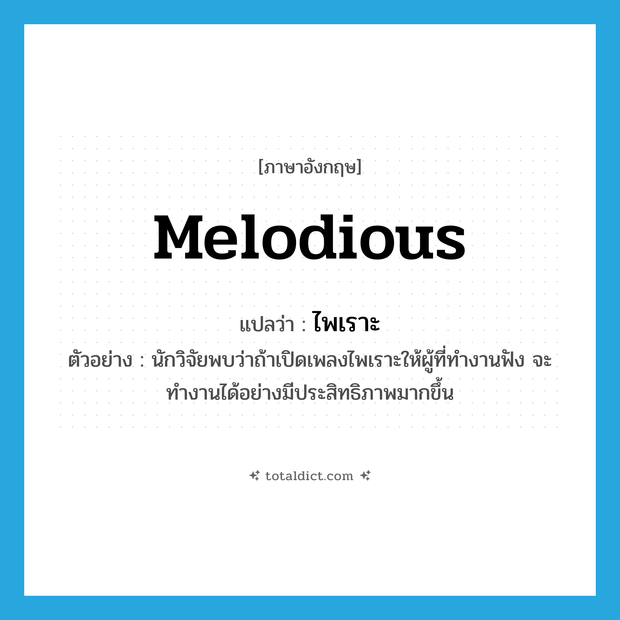 melodious แปลว่า?, คำศัพท์ภาษาอังกฤษ melodious แปลว่า ไพเราะ ประเภท ADJ ตัวอย่าง นักวิจัยพบว่าถ้าเปิดเพลงไพเราะให้ผู้ที่ทำงานฟัง จะทำงานได้อย่างมีประสิทธิภาพมากขึ้น หมวด ADJ