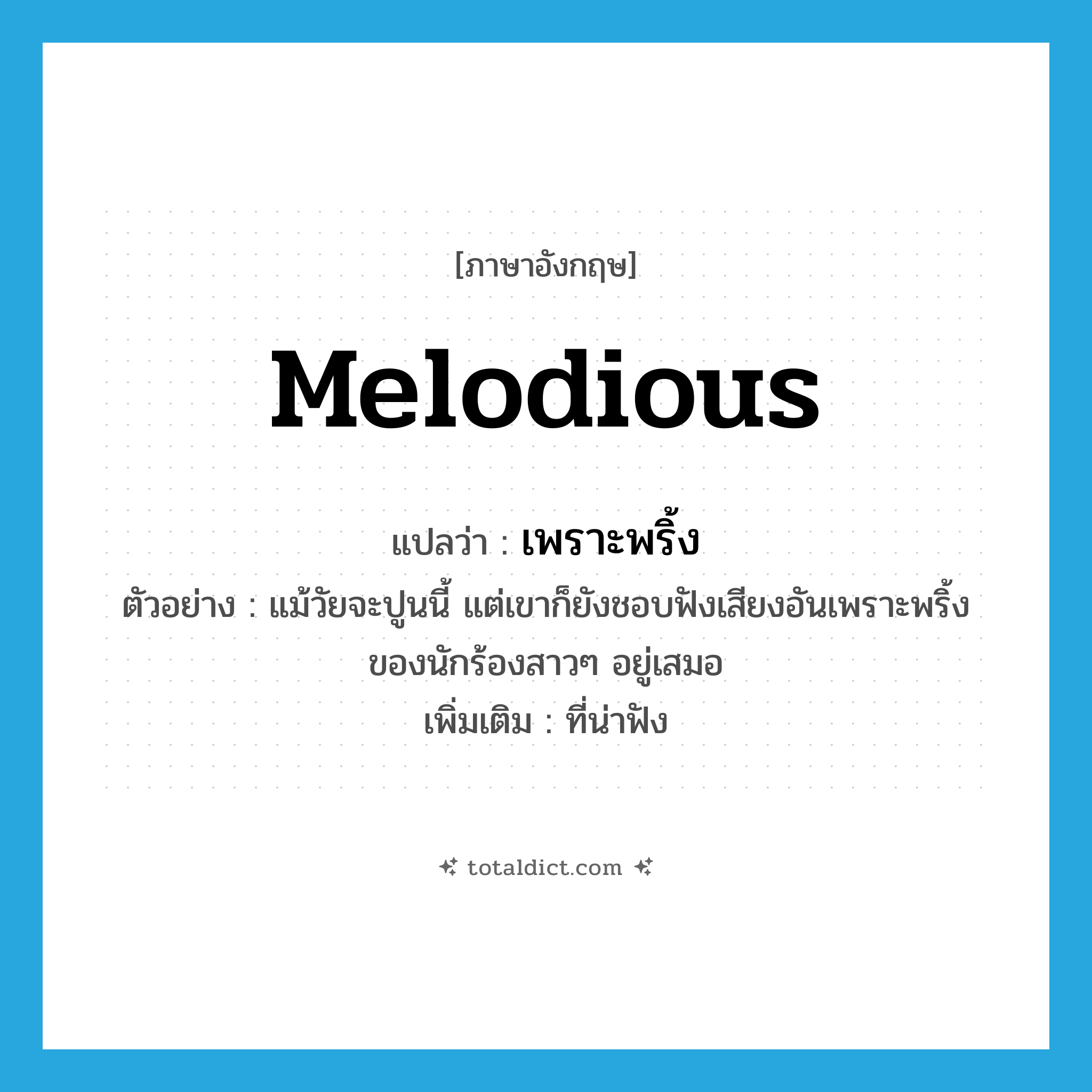 melodious แปลว่า?, คำศัพท์ภาษาอังกฤษ melodious แปลว่า เพราะพริ้ง ประเภท ADJ ตัวอย่าง แม้วัยจะปูนนี้ แต่เขาก็ยังชอบฟังเสียงอันเพราะพริ้งของนักร้องสาวๆ อยู่เสมอ เพิ่มเติม ที่น่าฟัง หมวด ADJ