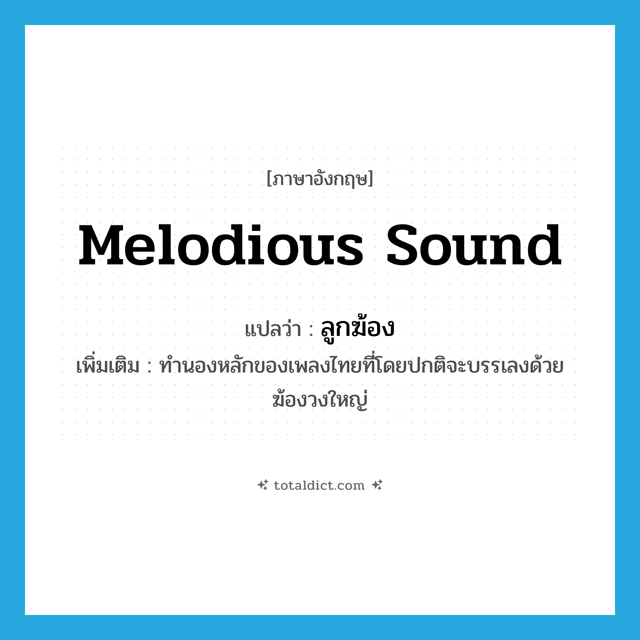 melodious sound แปลว่า?, คำศัพท์ภาษาอังกฤษ melodious sound แปลว่า ลูกฆ้อง ประเภท N เพิ่มเติม ทำนองหลักของเพลงไทยที่โดยปกติจะบรรเลงด้วยฆ้องวงใหญ่ หมวด N