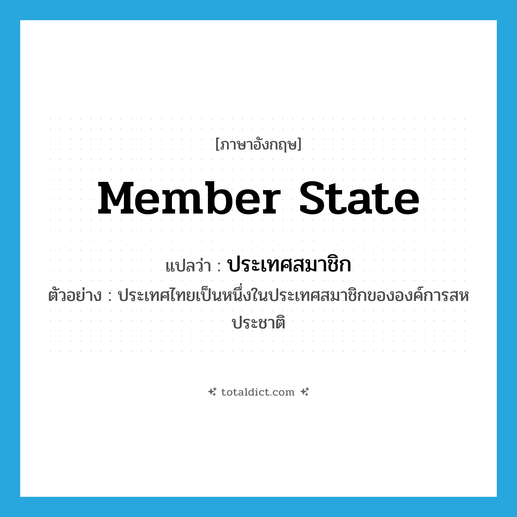 member state แปลว่า?, คำศัพท์ภาษาอังกฤษ member state แปลว่า ประเทศสมาชิก ประเภท N ตัวอย่าง ประเทศไทยเป็นหนึ่งในประเทศสมาชิกขององค์การสหประชาติ หมวด N