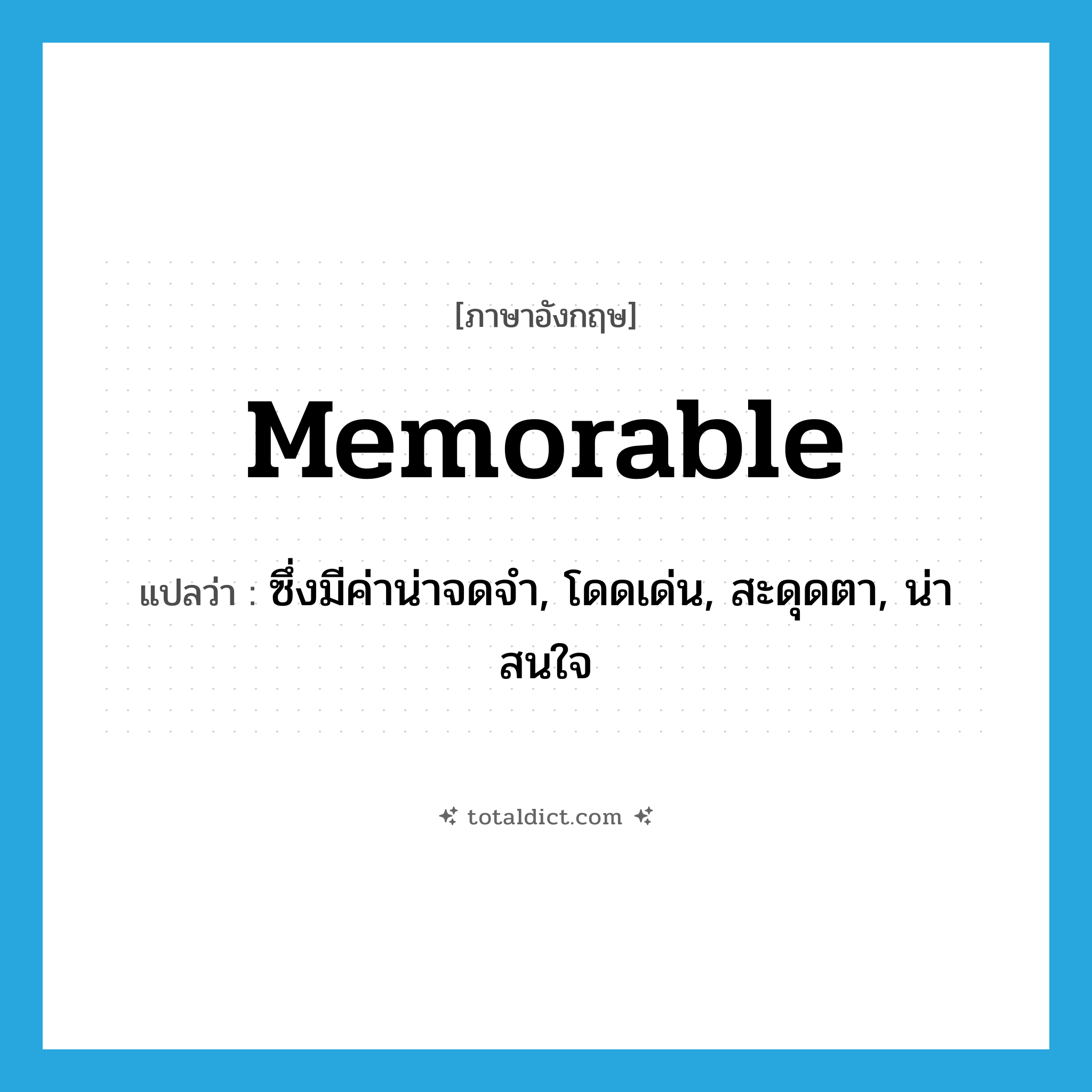 memorable แปลว่า?, คำศัพท์ภาษาอังกฤษ memorable แปลว่า ซึ่งมีค่าน่าจดจำ, โดดเด่น, สะดุดตา, น่าสนใจ ประเภท ADJ หมวด ADJ