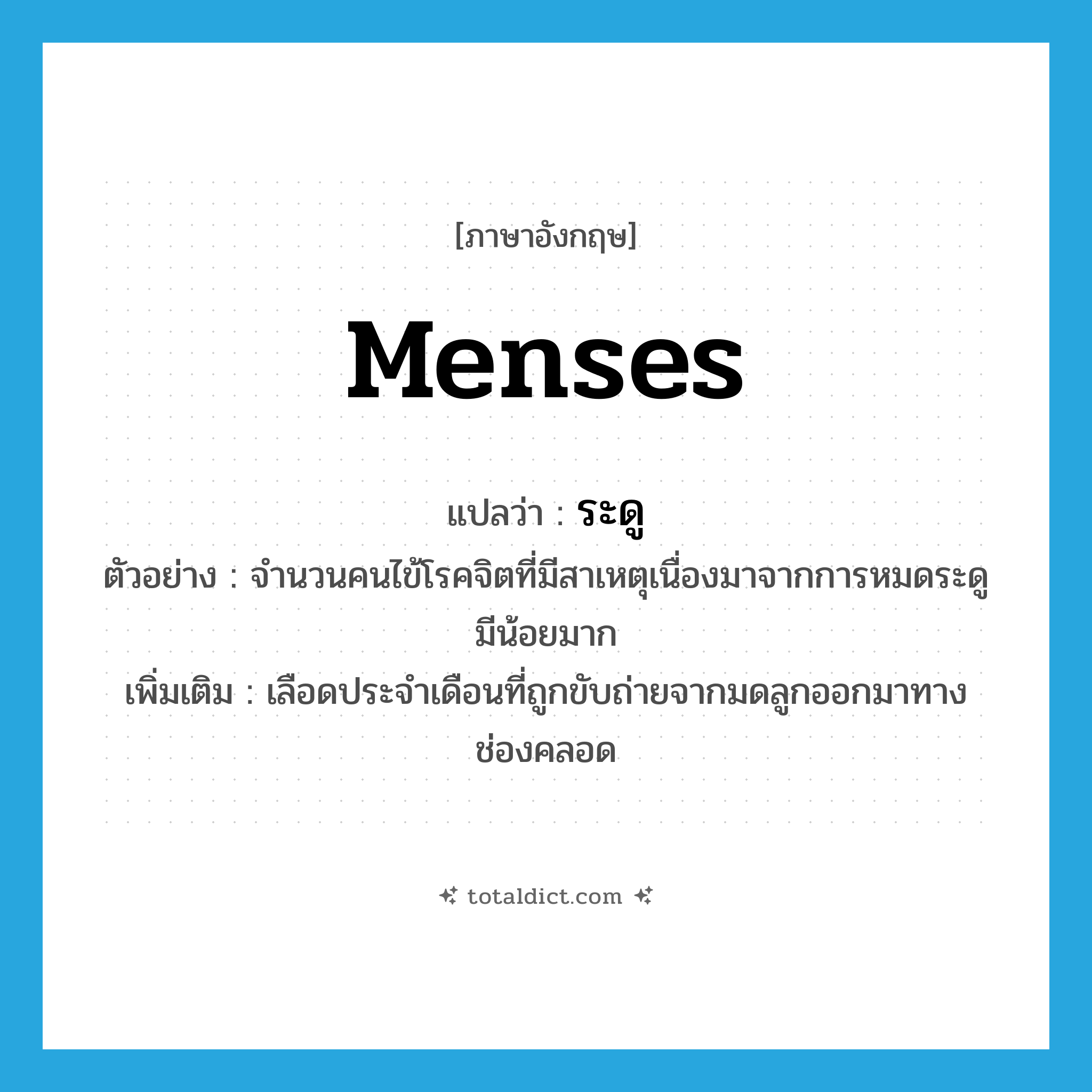 menses แปลว่า?, คำศัพท์ภาษาอังกฤษ menses แปลว่า ระดู ประเภท N ตัวอย่าง จำนวนคนไข้โรคจิตที่มีสาเหตุเนื่องมาจากการหมดระดูมีน้อยมาก เพิ่มเติม เลือดประจำเดือนที่ถูกขับถ่ายจากมดลูกออกมาทางช่องคลอด หมวด N