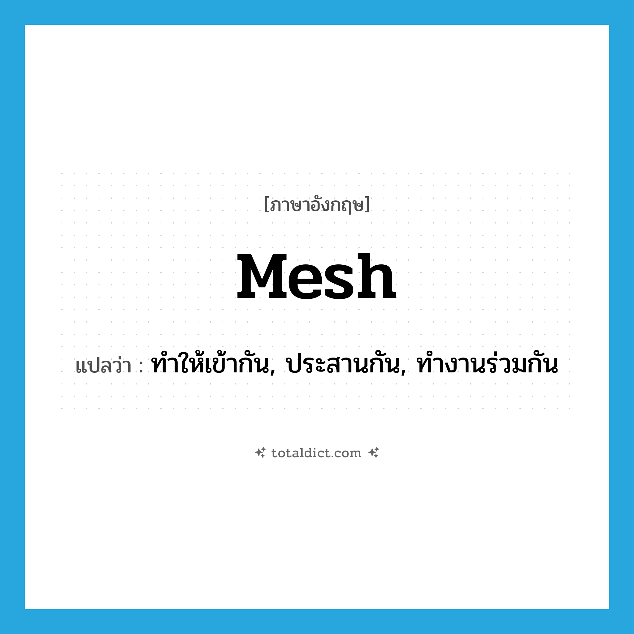 mesh แปลว่า?, คำศัพท์ภาษาอังกฤษ mesh แปลว่า ทำให้เข้ากัน, ประสานกัน, ทำงานร่วมกัน ประเภท VT หมวด VT