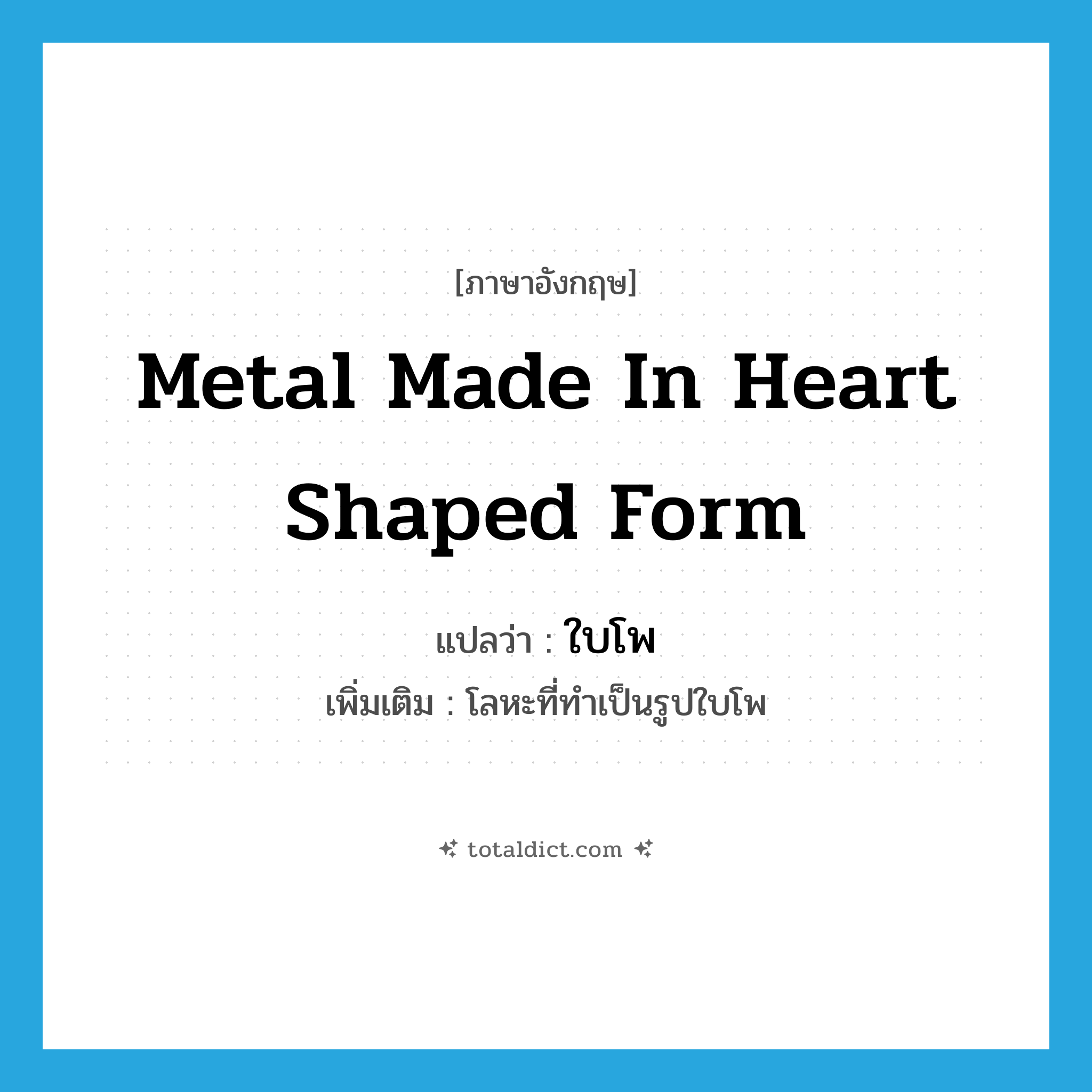 metal made in heart shaped form แปลว่า?, คำศัพท์ภาษาอังกฤษ metal made in heart shaped form แปลว่า ใบโพ ประเภท N เพิ่มเติม โลหะที่ทำเป็นรูปใบโพ หมวด N