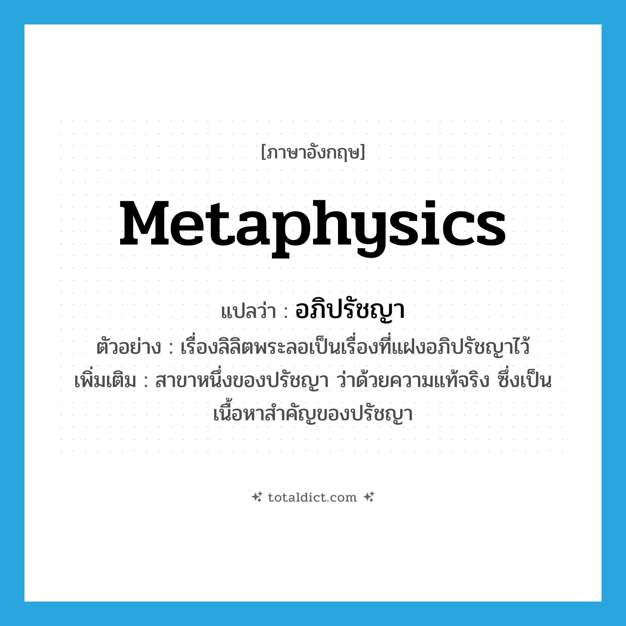 metaphysics แปลว่า?, คำศัพท์ภาษาอังกฤษ metaphysics แปลว่า อภิปรัชญา ประเภท N ตัวอย่าง เรื่องลิลิตพระลอเป็นเรื่องที่แฝงอภิปรัชญาไว้ เพิ่มเติม สาขาหนึ่งของปรัชญา ว่าด้วยความแท้จริง ซึ่งเป็นเนื้อหาสำคัญของปรัชญา หมวด N