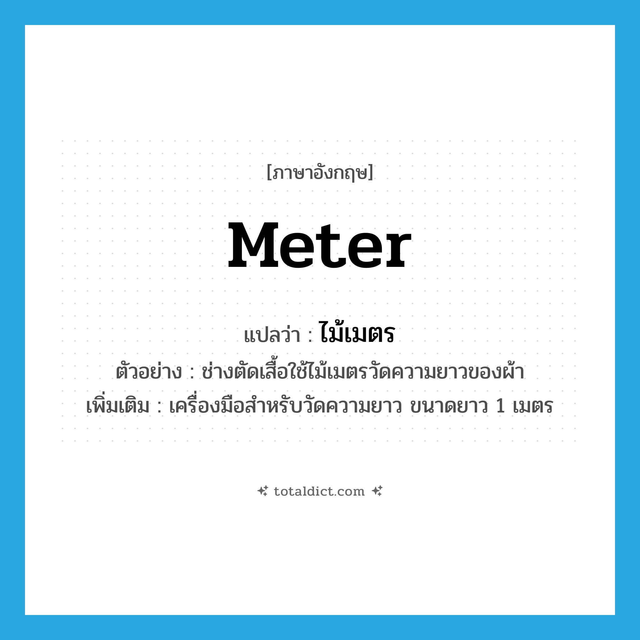 -meter แปลว่า?, คำศัพท์ภาษาอังกฤษ meter แปลว่า ไม้เมตร ประเภท N ตัวอย่าง ช่างตัดเสื้อใช้ไม้เมตรวัดความยาวของผ้า เพิ่มเติม เครื่องมือสำหรับวัดความยาว ขนาดยาว 1 เมตร หมวด N