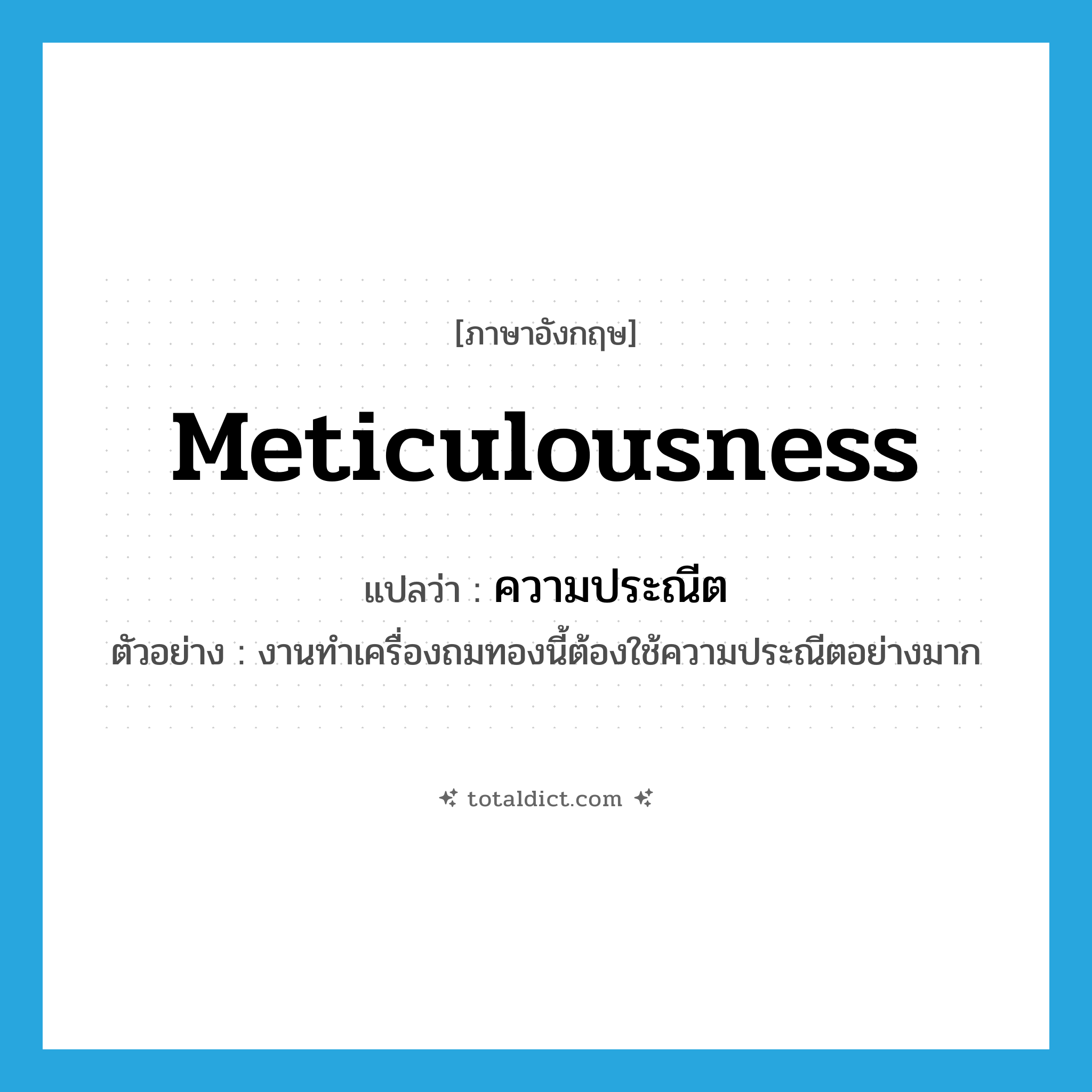 meticulousness แปลว่า?, คำศัพท์ภาษาอังกฤษ meticulousness แปลว่า ความประณีต ประเภท N ตัวอย่าง งานทำเครื่องถมทองนี้ต้องใช้ความประณีตอย่างมาก หมวด N