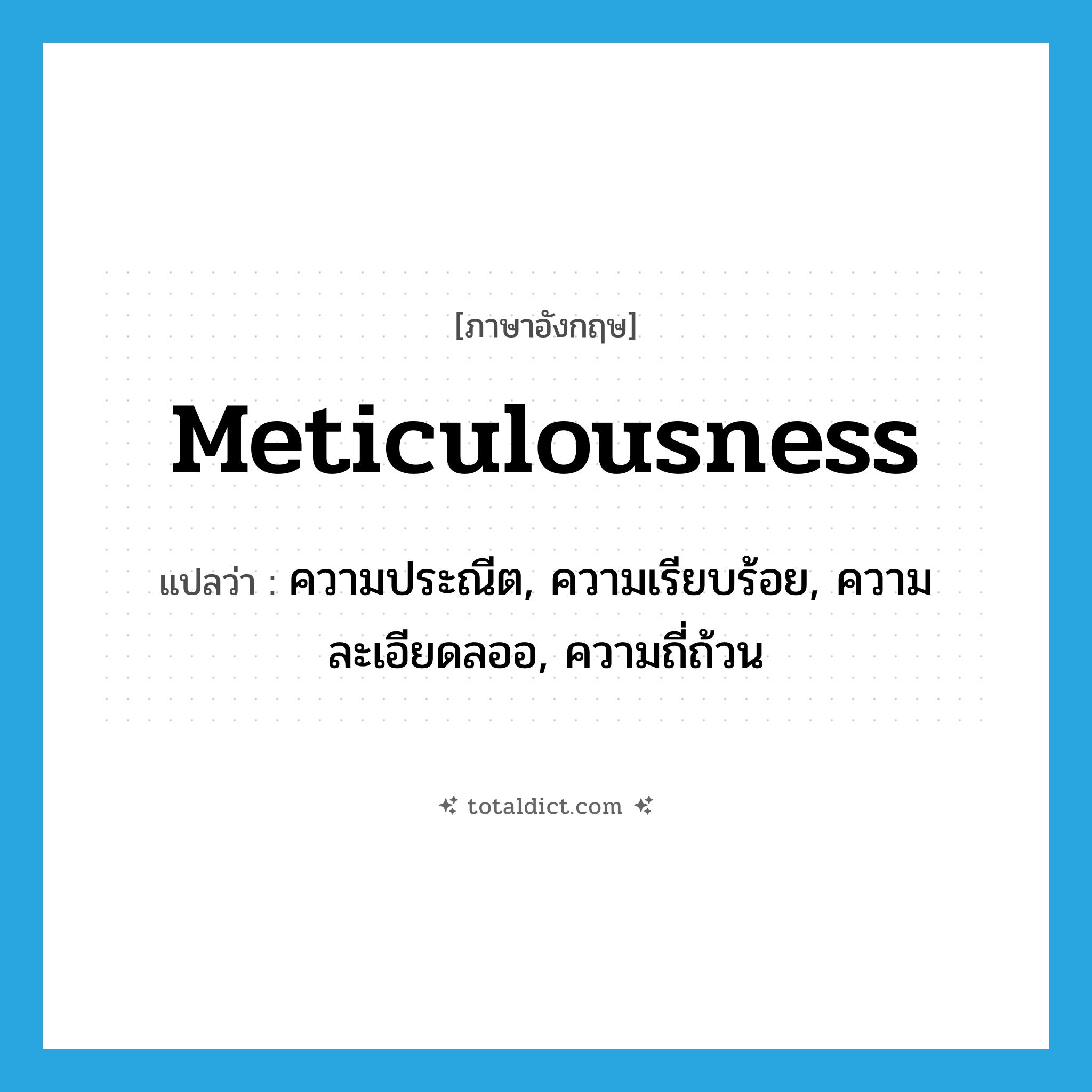 meticulousness แปลว่า?, คำศัพท์ภาษาอังกฤษ meticulousness แปลว่า ความประณีต, ความเรียบร้อย, ความละเอียดลออ, ความถี่ถ้วน ประเภท N หมวด N