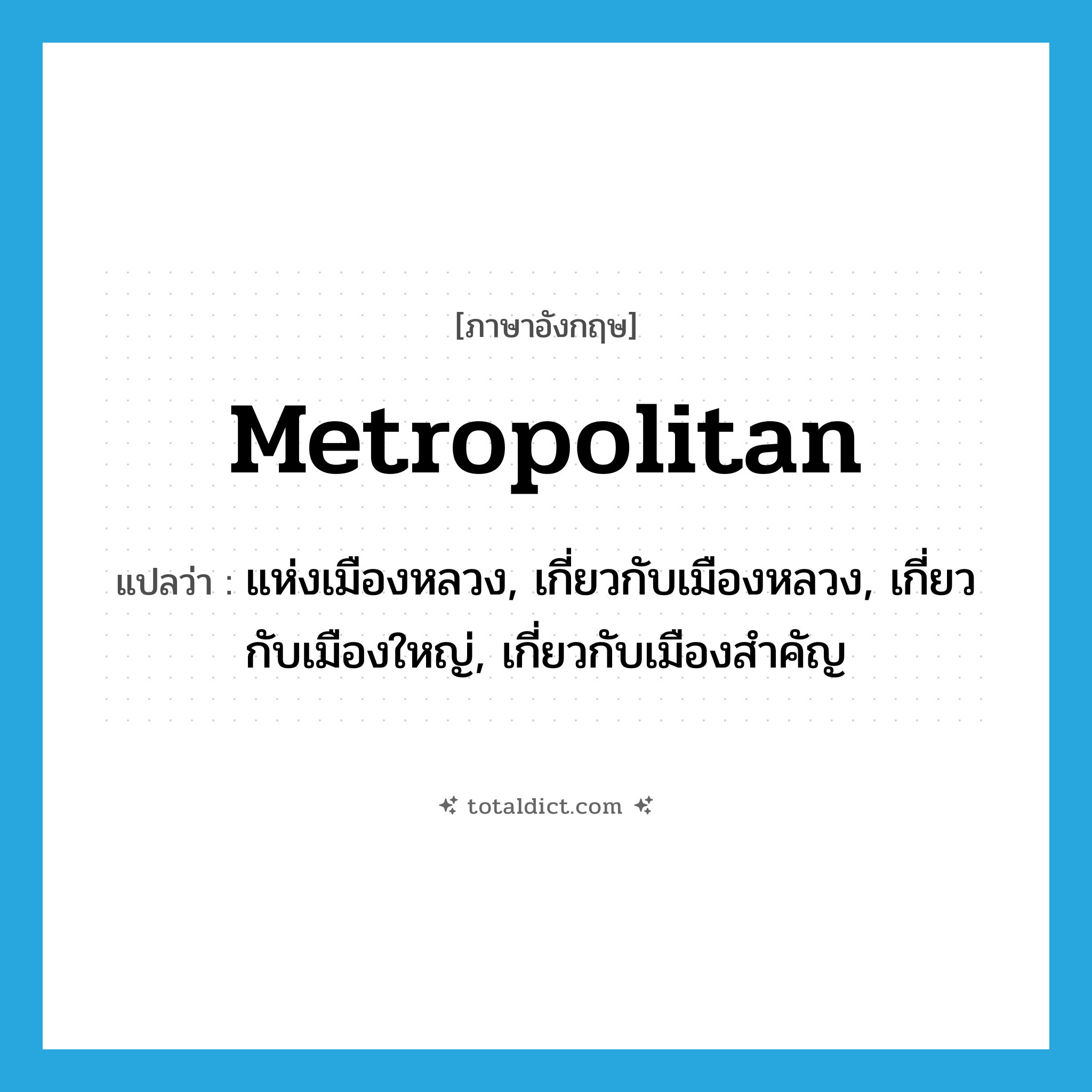 metropolitan แปลว่า?, คำศัพท์ภาษาอังกฤษ metropolitan แปลว่า แห่งเมืองหลวง, เกี่ยวกับเมืองหลวง, เกี่ยวกับเมืองใหญ่, เกี่ยวกับเมืองสำคัญ ประเภท ADJ หมวด ADJ