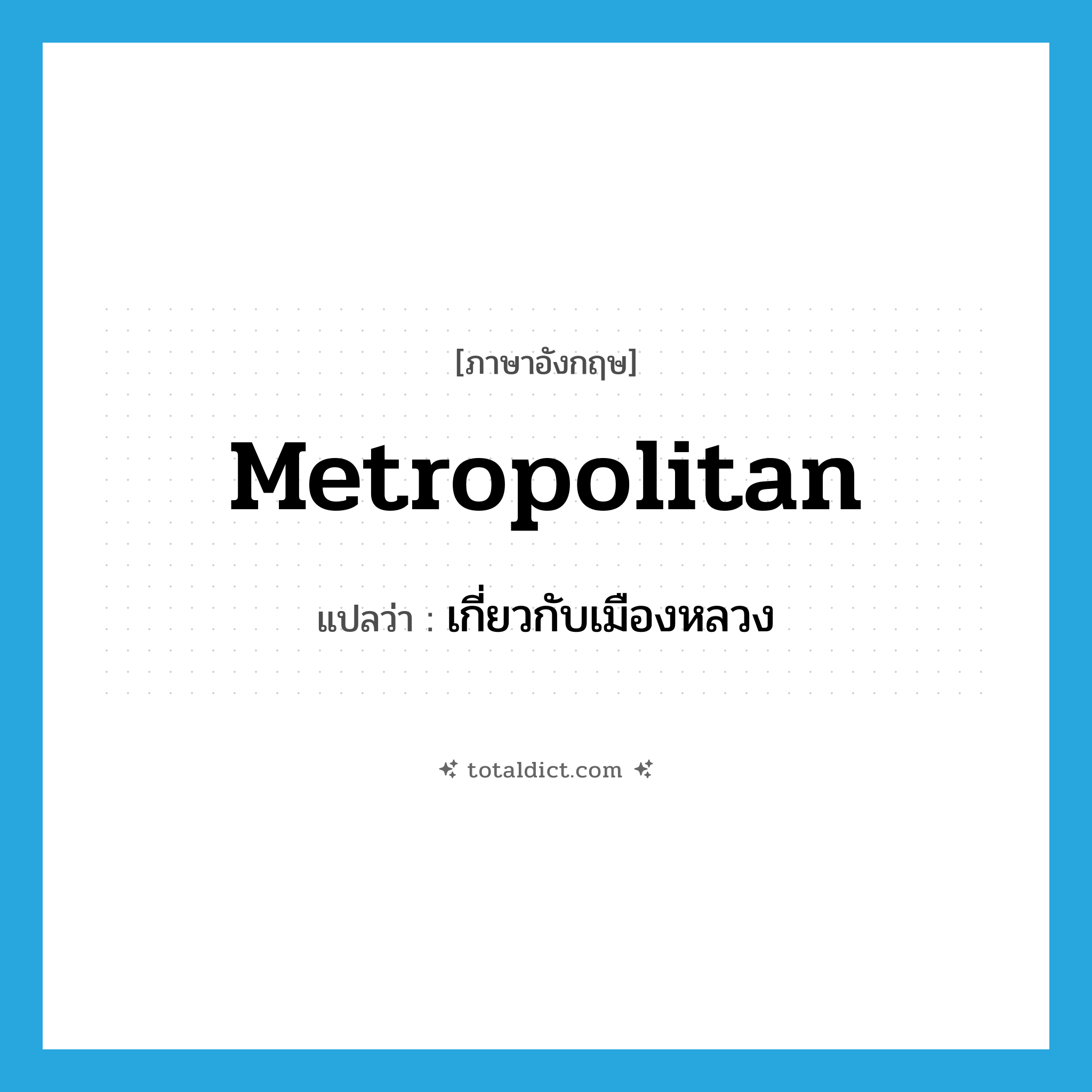 metropolitan แปลว่า?, คำศัพท์ภาษาอังกฤษ metropolitan แปลว่า เกี่ยวกับเมืองหลวง ประเภท ADJ หมวด ADJ