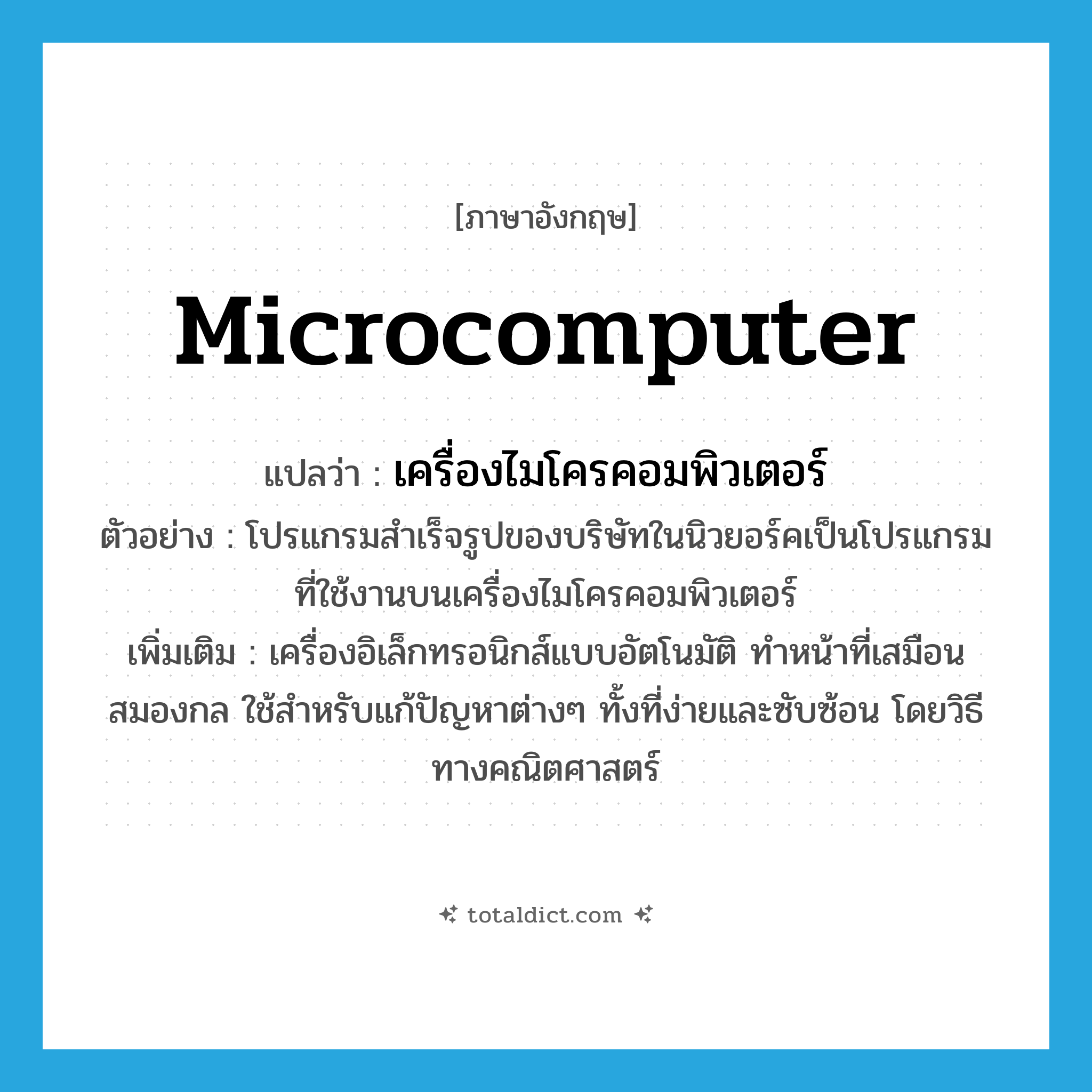 microcomputer แปลว่า?, คำศัพท์ภาษาอังกฤษ microcomputer แปลว่า เครื่องไมโครคอมพิวเตอร์ ประเภท N ตัวอย่าง โปรแกรมสำเร็จรูปของบริษัทในนิวยอร์คเป็นโปรแกรมที่ใช้งานบนเครื่องไมโครคอมพิวเตอร์ เพิ่มเติม เครื่องอิเล็กทรอนิกส์แบบอัตโนมัติ ทำหน้าที่เสมือนสมองกล ใช้สำหรับแก้ปัญหาต่างๆ ทั้งที่ง่ายและซับซ้อน โดยวิธีทางคณิตศาสตร์ หมวด N