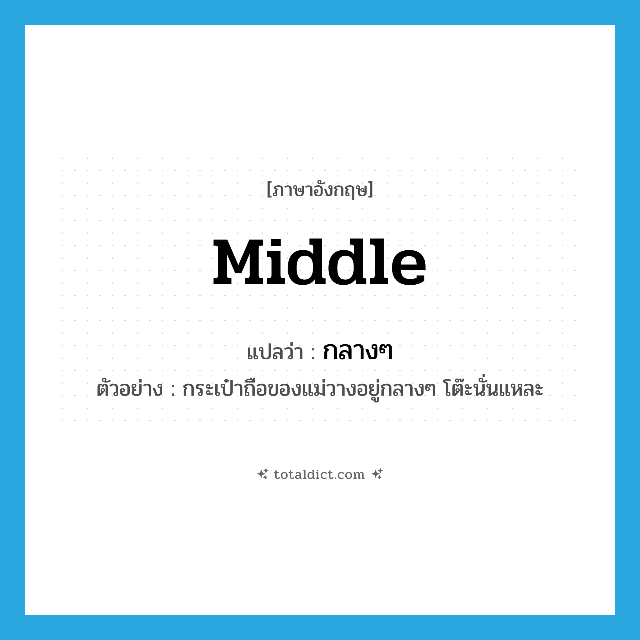 middle แปลว่า?, คำศัพท์ภาษาอังกฤษ middle แปลว่า กลางๆ ประเภท ADJ ตัวอย่าง กระเป๋าถือของแม่วางอยู่กลางๆ โต๊ะนั่นแหละ หมวด ADJ