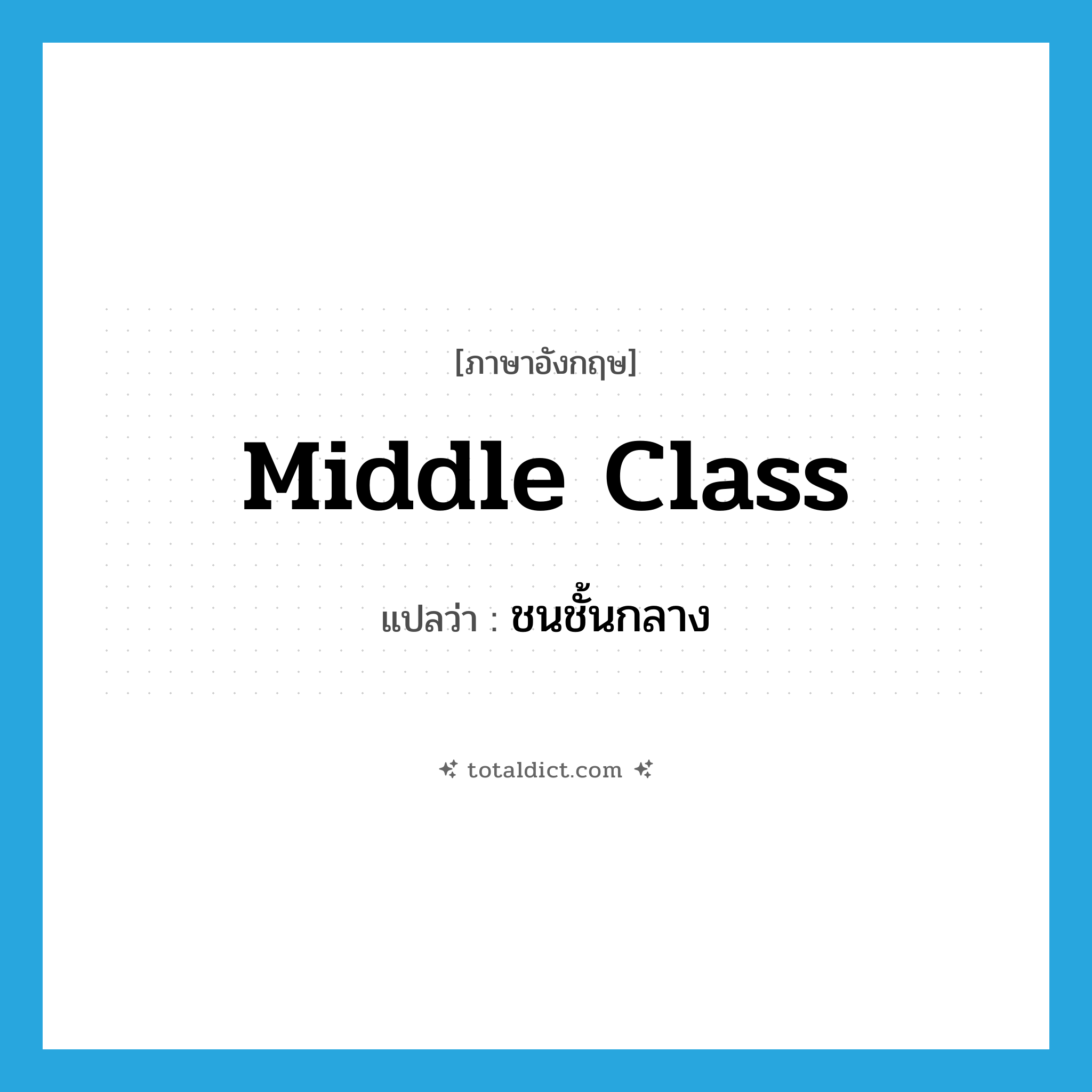 middle class แปลว่า?, คำศัพท์ภาษาอังกฤษ middle class แปลว่า ชนชั้นกลาง ประเภท N หมวด N