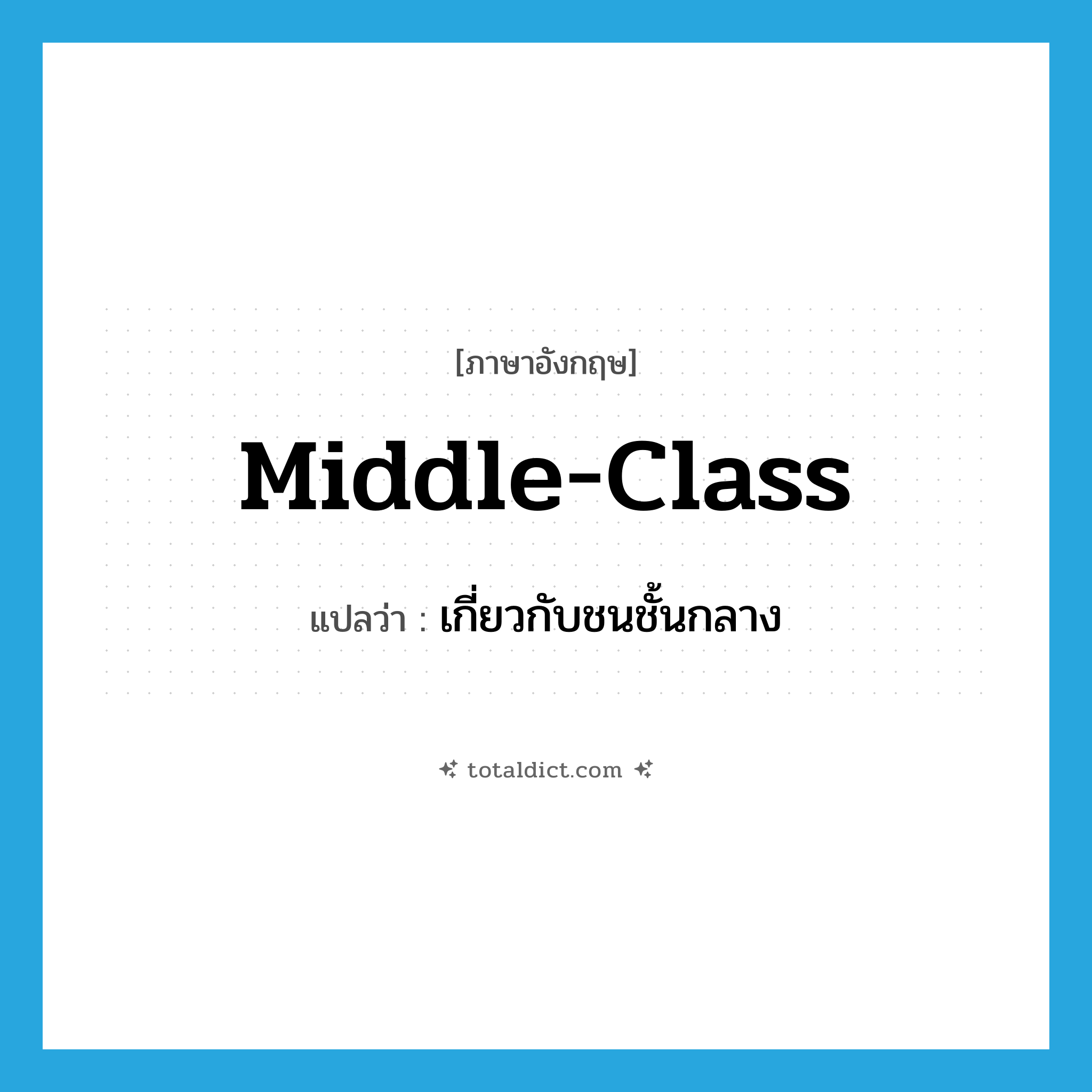 middle class แปลว่า?, คำศัพท์ภาษาอังกฤษ middle-class แปลว่า เกี่ยวกับชนชั้นกลาง ประเภท ADJ หมวด ADJ