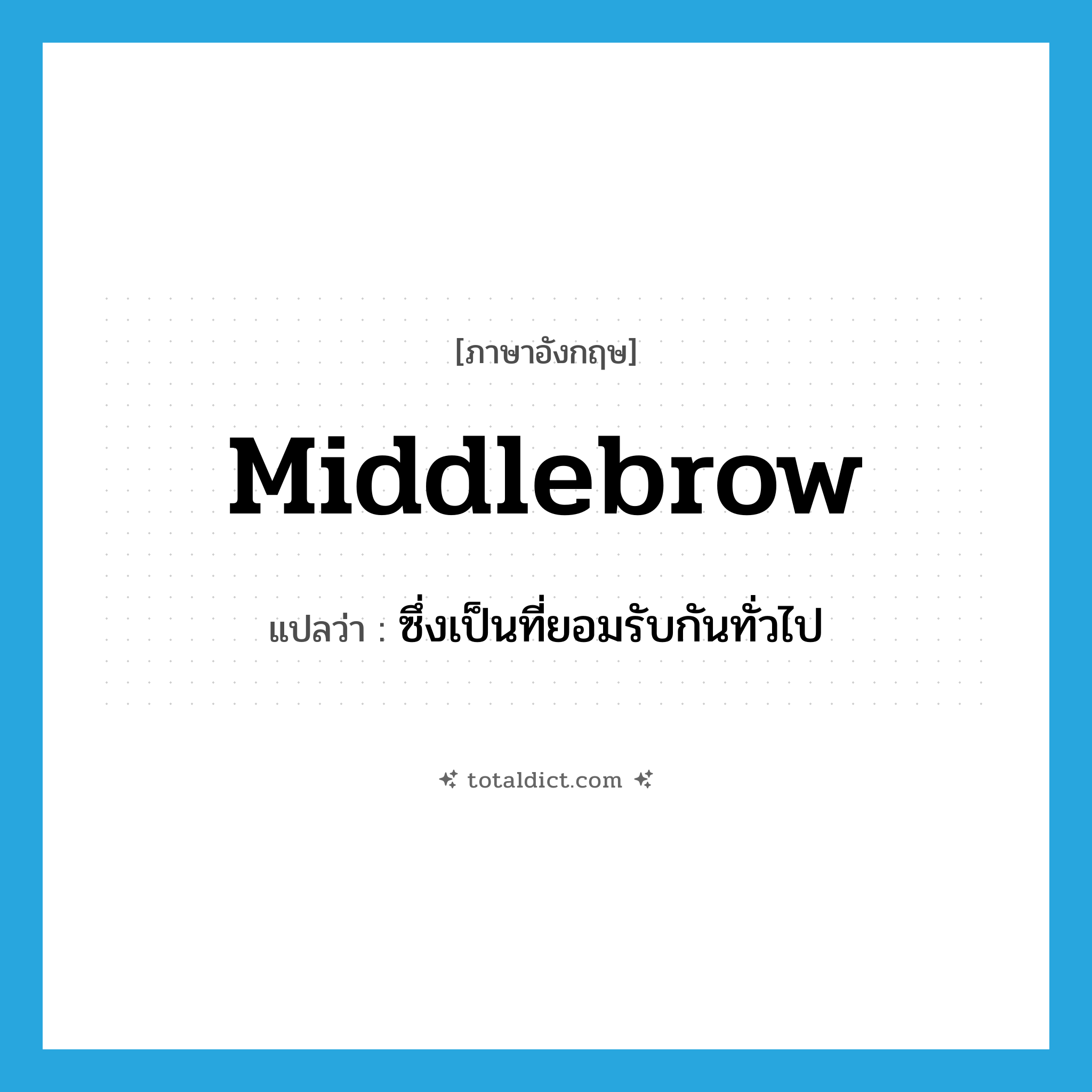 middlebrow แปลว่า?, คำศัพท์ภาษาอังกฤษ middlebrow แปลว่า ซึ่งเป็นที่ยอมรับกันทั่วไป ประเภท ADJ หมวด ADJ