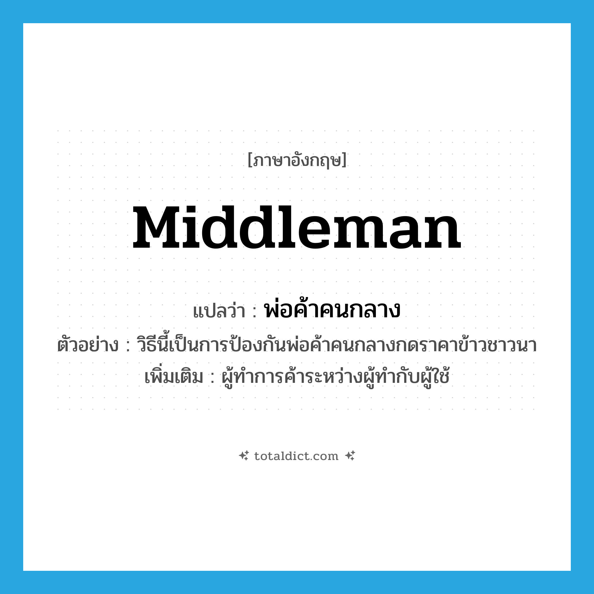 middleman แปลว่า?, คำศัพท์ภาษาอังกฤษ middleman แปลว่า พ่อค้าคนกลาง ประเภท N ตัวอย่าง วิธีนี้เป็นการป้องกันพ่อค้าคนกลางกดราคาข้าวชาวนา เพิ่มเติม ผู้ทำการค้าระหว่างผู้ทำกับผู้ใช้ หมวด N