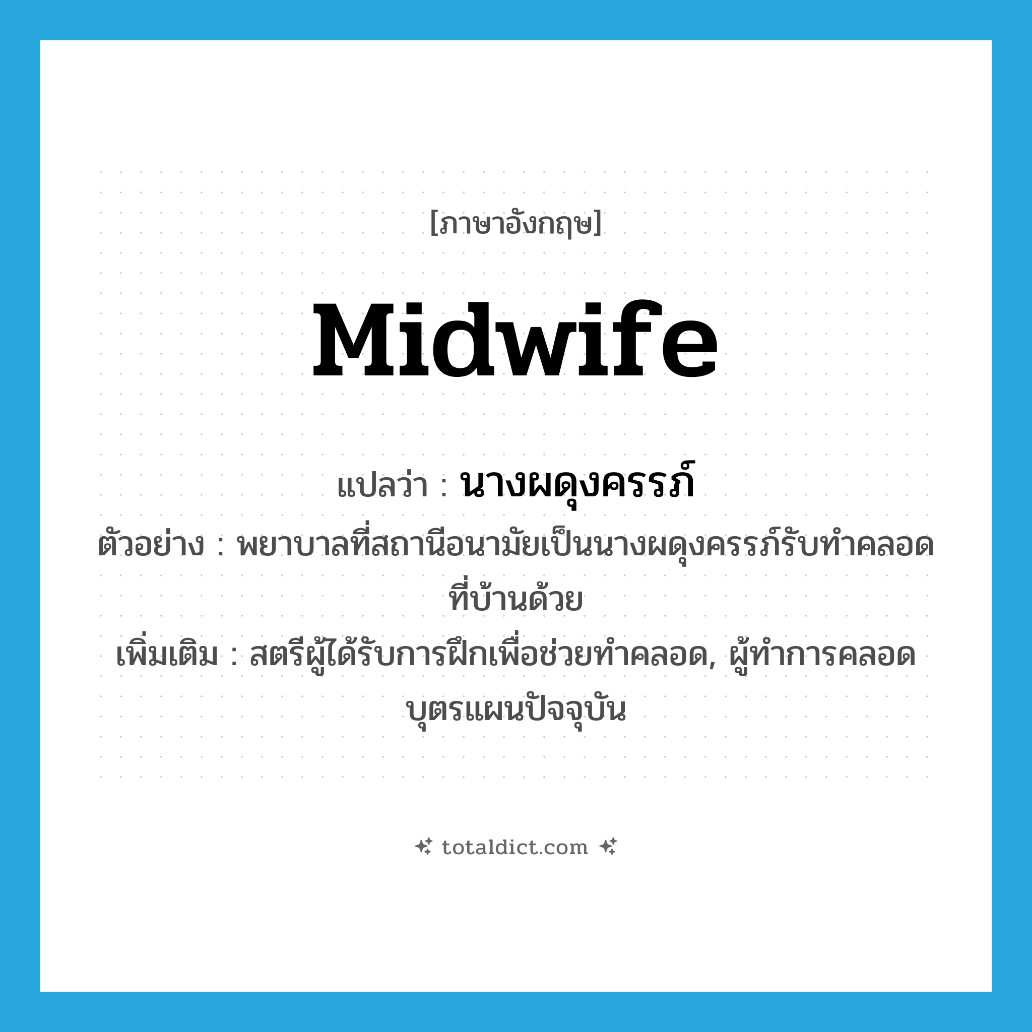 midwife แปลว่า?, คำศัพท์ภาษาอังกฤษ midwife แปลว่า นางผดุงครรภ์ ประเภท N ตัวอย่าง พยาบาลที่สถานีอนามัยเป็นนางผดุงครรภ์รับทำคลอดที่บ้านด้วย เพิ่มเติม สตรีผู้ได้รับการฝึกเพื่อช่วยทำคลอด, ผู้ทําการคลอดบุตรแผนปัจจุบัน หมวด N