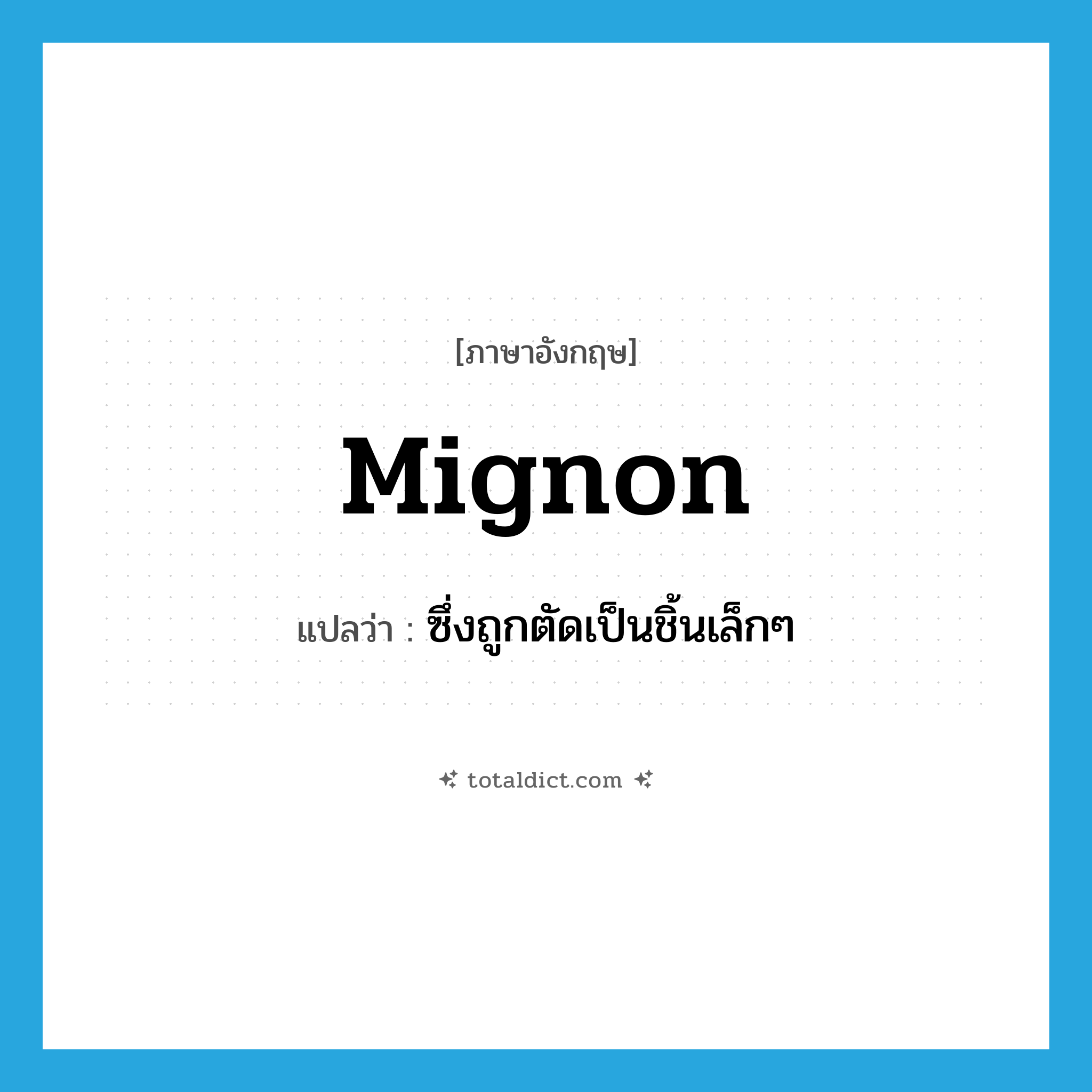 mignon แปลว่า?, คำศัพท์ภาษาอังกฤษ mignon แปลว่า ซึ่งถูกตัดเป็นชิ้นเล็กๆ ประเภท ADJ หมวด ADJ