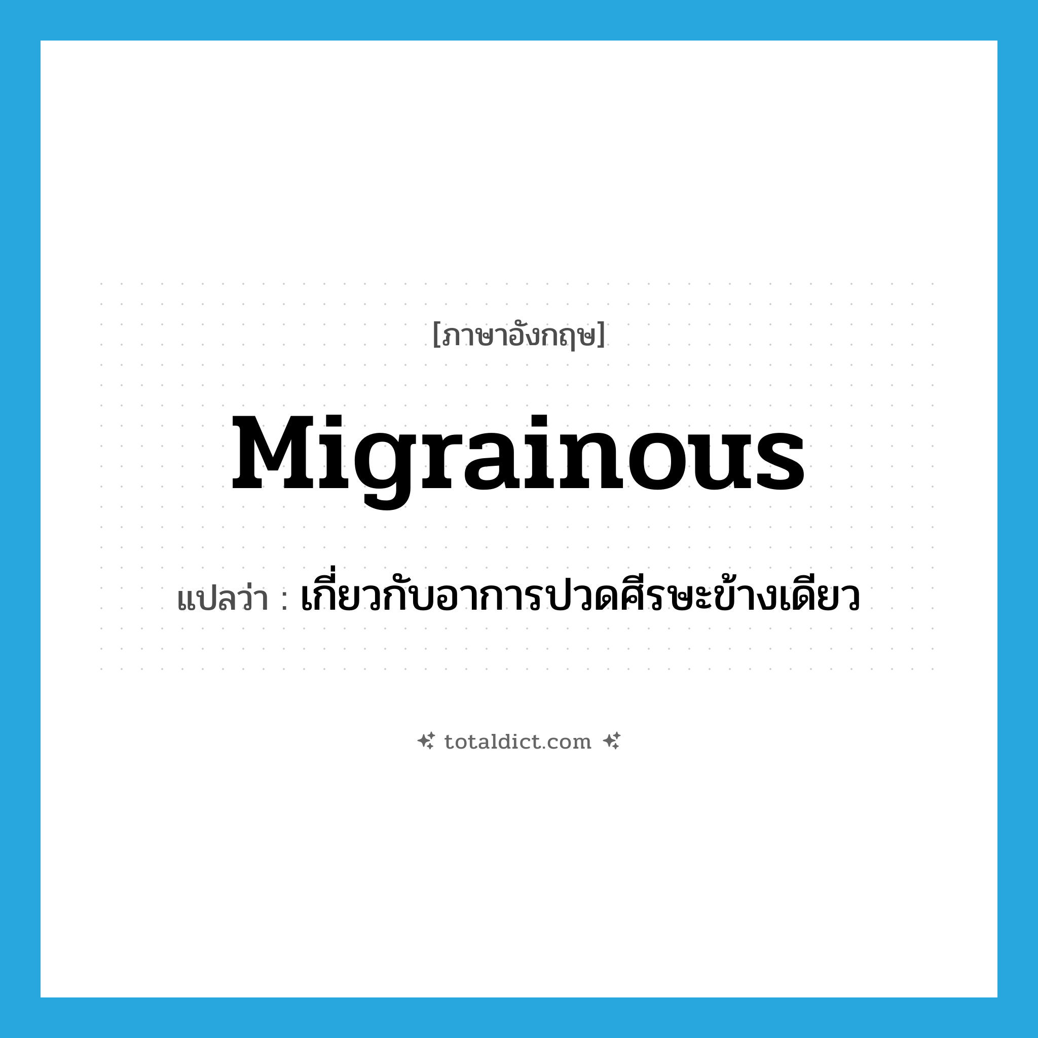 migrainous แปลว่า?, คำศัพท์ภาษาอังกฤษ migrainous แปลว่า เกี่ยวกับอาการปวดศีรษะข้างเดียว ประเภท ADJ หมวด ADJ