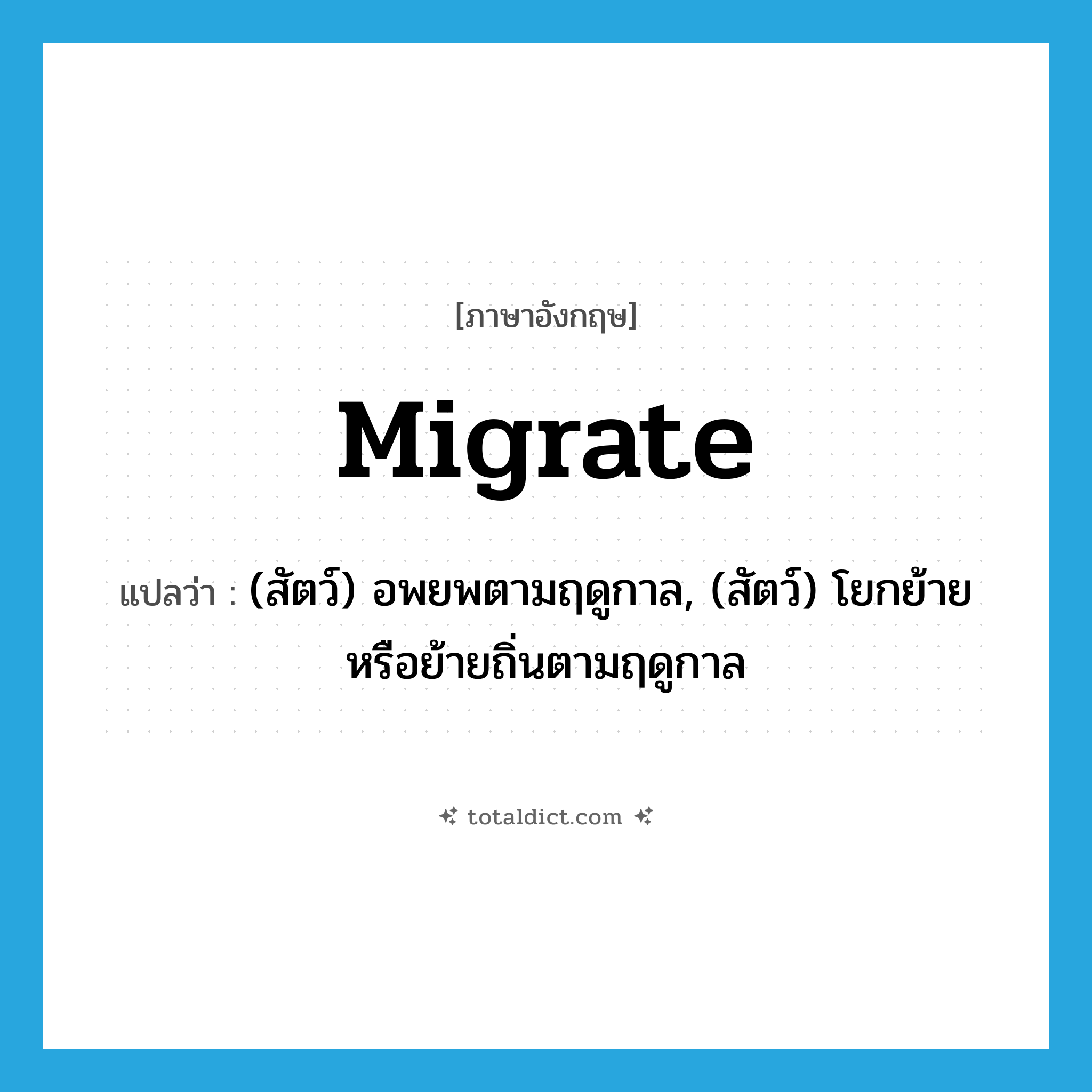 migrate แปลว่า?, คำศัพท์ภาษาอังกฤษ migrate แปลว่า (สัตว์) อพยพตามฤดูกาล, (สัตว์) โยกย้ายหรือย้ายถิ่นตามฤดูกาล ประเภท VI หมวด VI