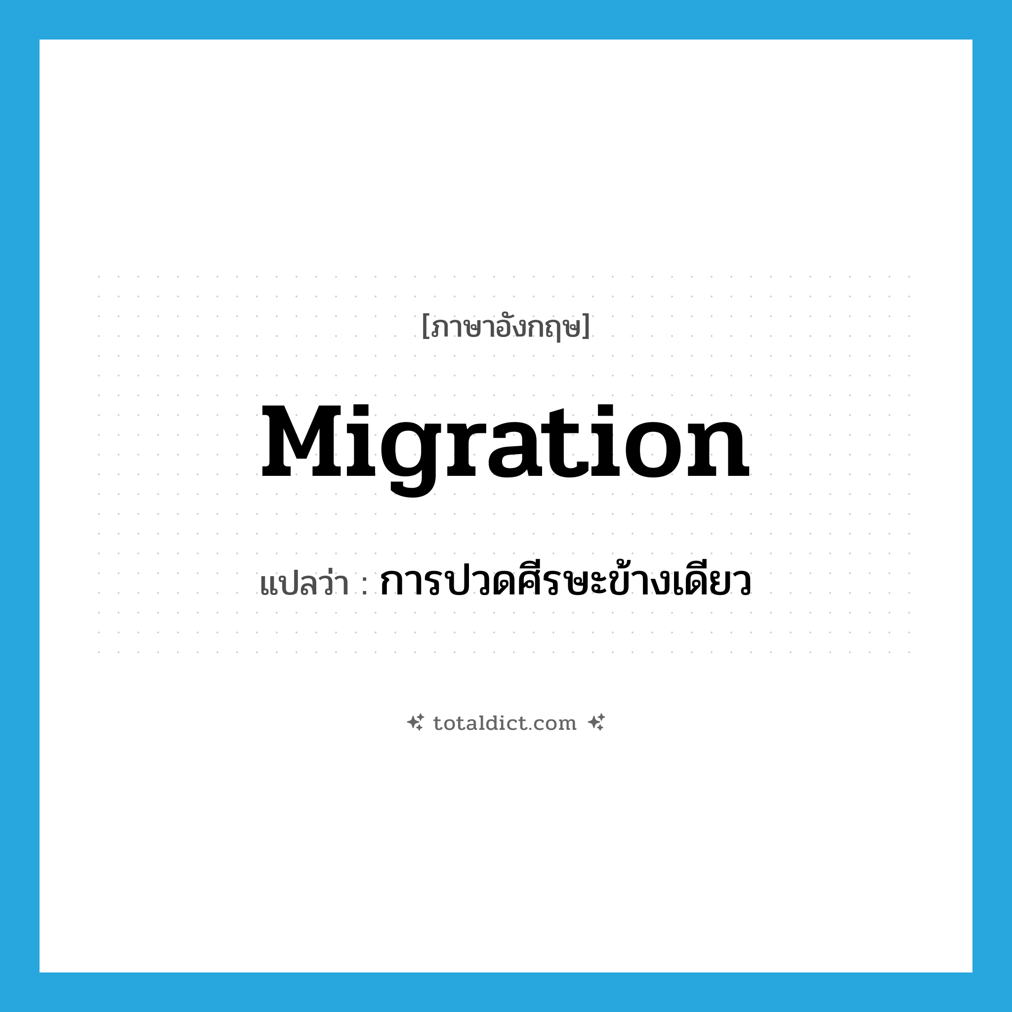 migration แปลว่า?, คำศัพท์ภาษาอังกฤษ migration แปลว่า การปวดศีรษะข้างเดียว ประเภท N หมวด N