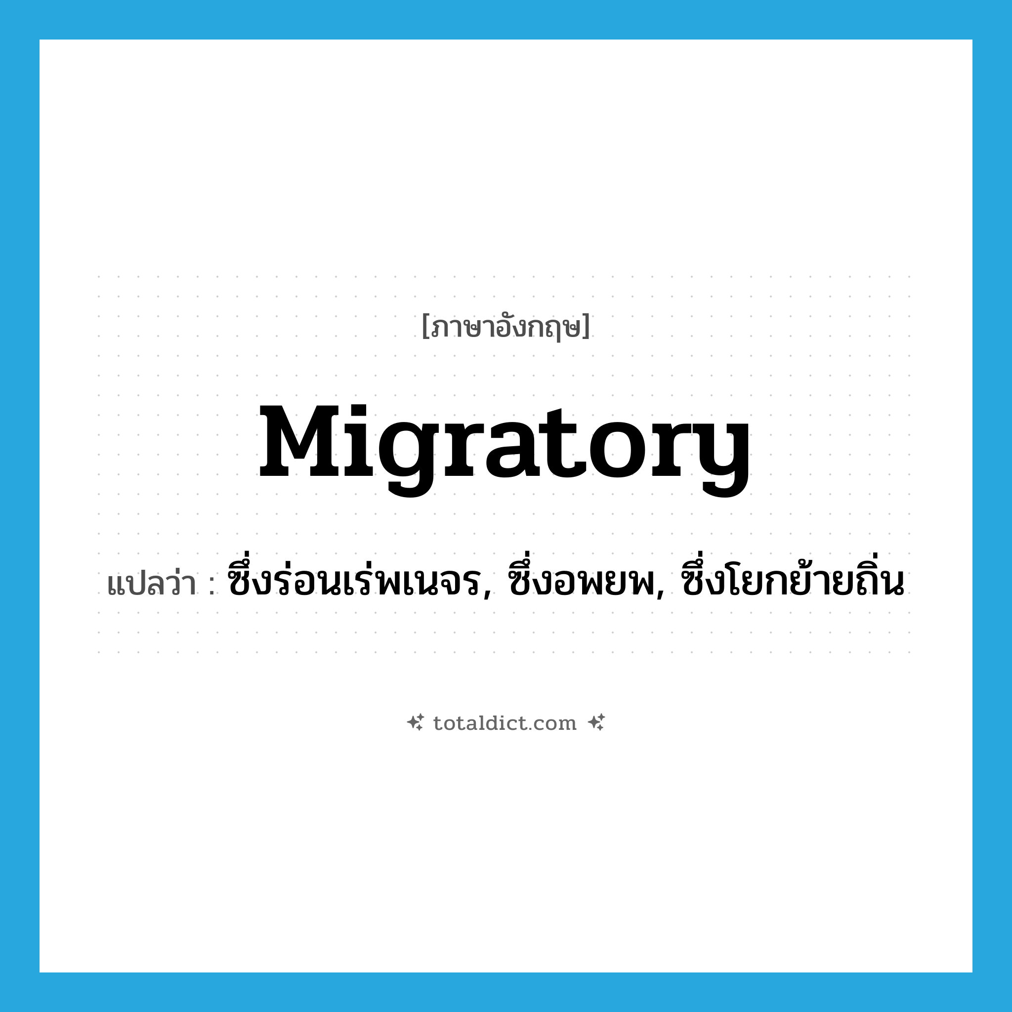 migratory แปลว่า?, คำศัพท์ภาษาอังกฤษ migratory แปลว่า ซึ่งร่อนเร่พเนจร, ซึ่งอพยพ, ซึ่งโยกย้ายถิ่น ประเภท ADJ หมวด ADJ