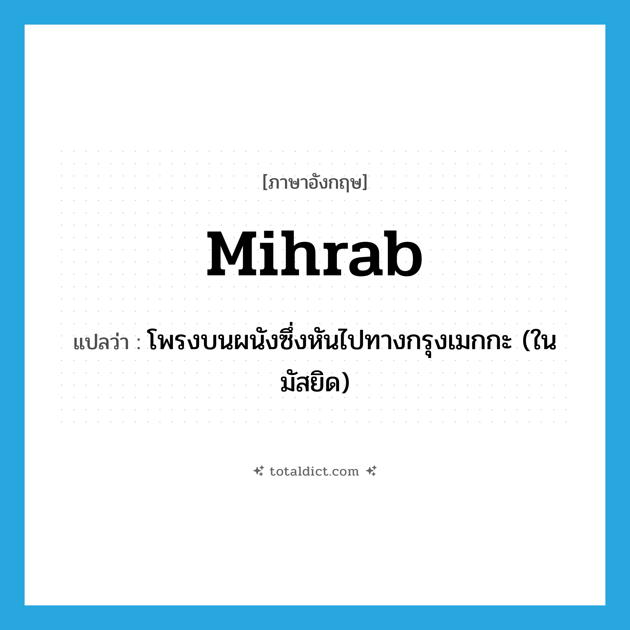 mihrab แปลว่า?, คำศัพท์ภาษาอังกฤษ mihrab แปลว่า โพรงบนผนังซึ่งหันไปทางกรุงเมกกะ (ในมัสยิด) ประเภท N หมวด N